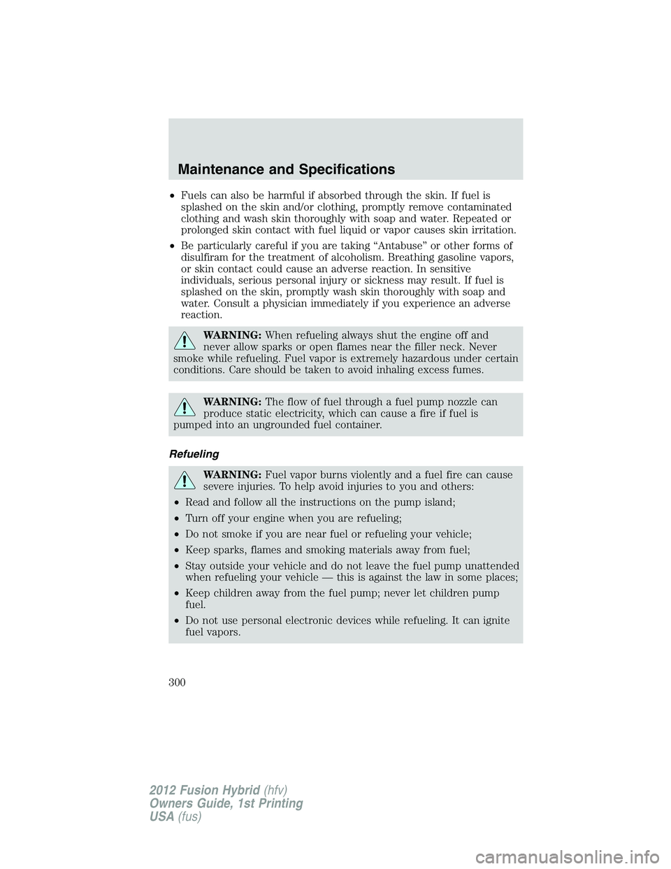 FORD FUSION HYBRID 2012  Owners Manual •Fuels can also be harmful if absorbed through the skin. If fuel is
splashed on the skin and/or clothing, promptly remove contaminated
clothing and wash skin thoroughly with soap and water. Repeated
