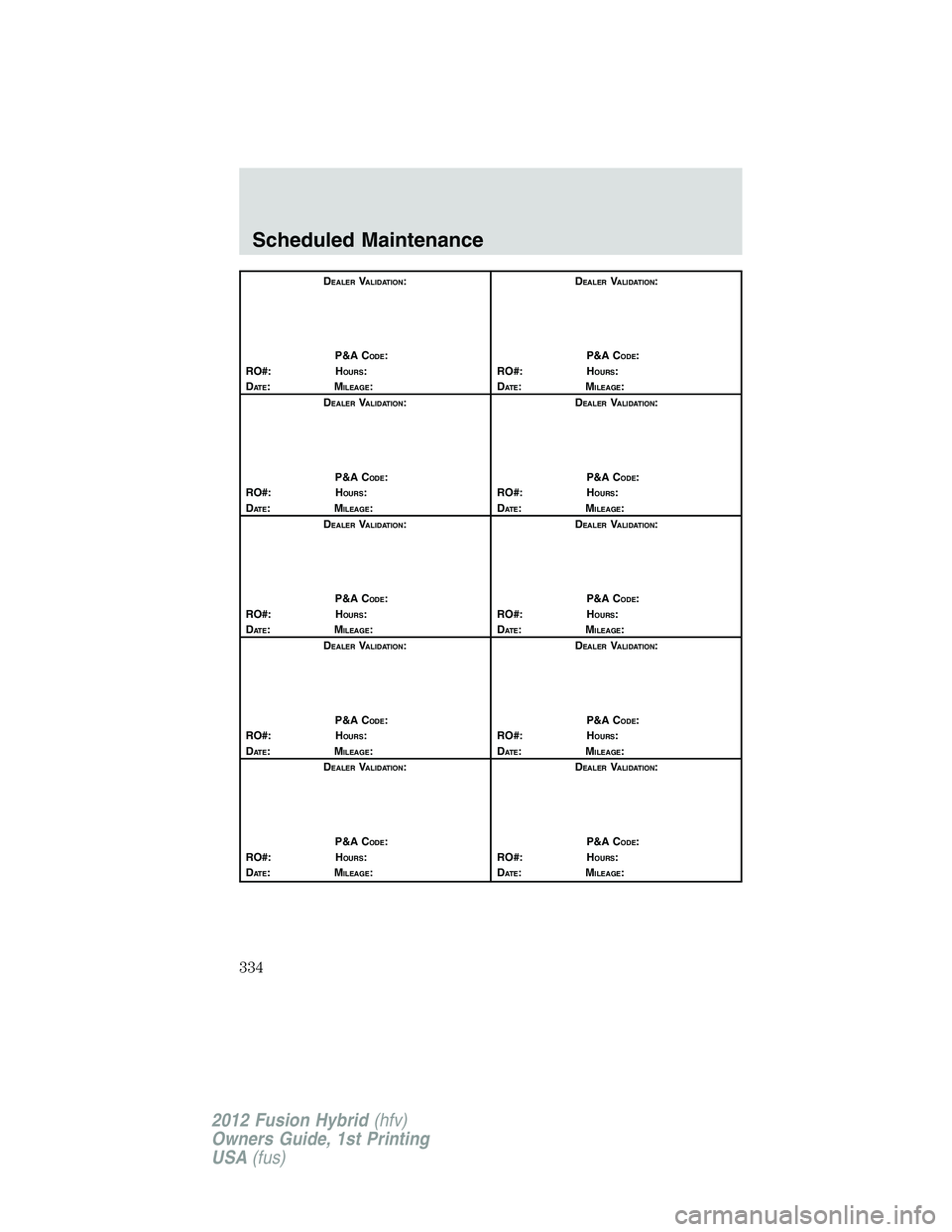 FORD FUSION HYBRID 2012  Owners Manual DEALERVALIDATION:
P&A C
ODE:
RO#: HOURS:
DAT E:MILEAGE:D
EALERVALIDATION:
P&A C
ODE:
RO#: HOURS:
DAT E:MILEAGE:
D
EALERVALIDATION:
P&A C
ODE:
RO#: HOURS:
DAT E:MILEAGE:D
EALERVALIDATION:
P&A C
ODE:
RO