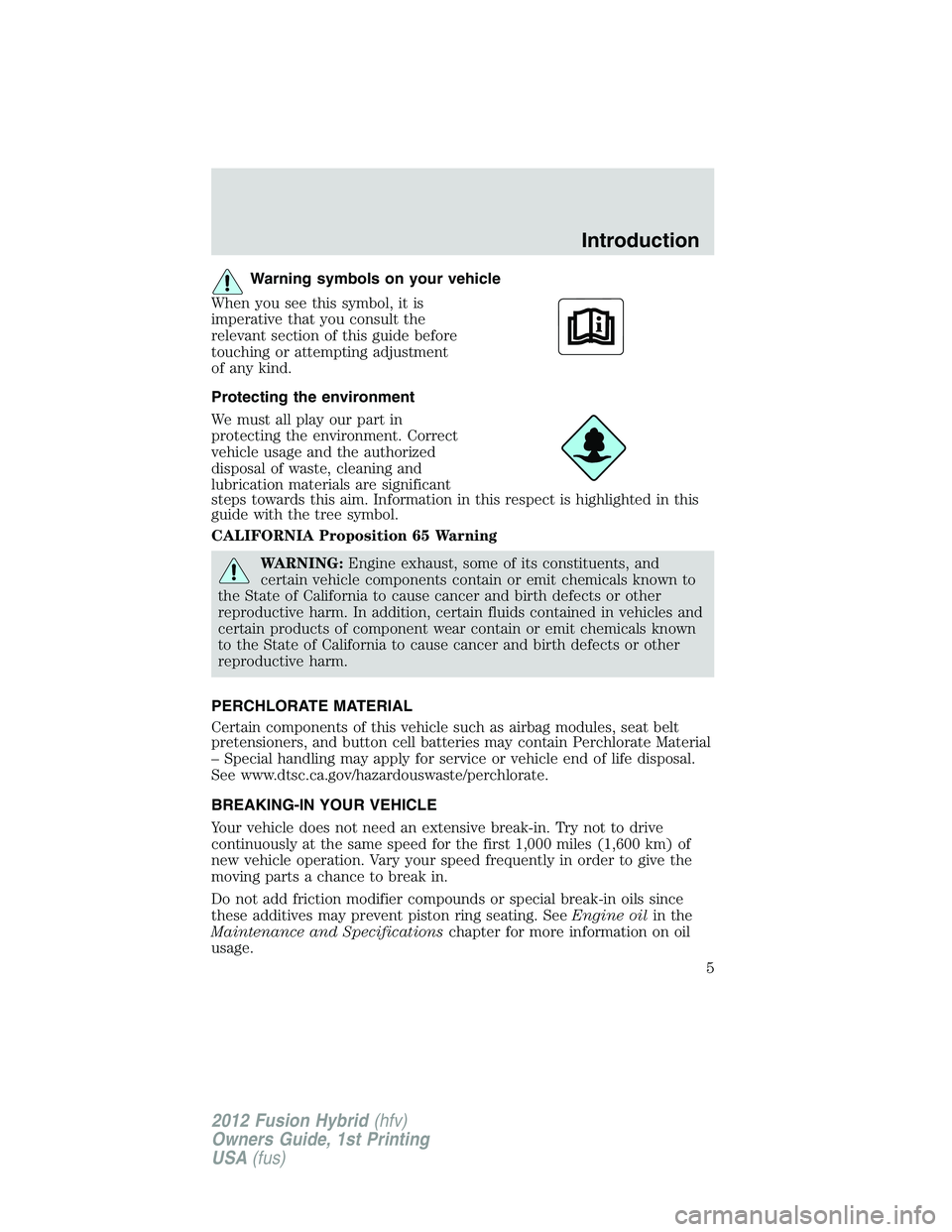 FORD FUSION HYBRID 2012 Owners Manual Warning symbols on your vehicle
When you see this symbol, it is
imperative that you consult the
relevant section of this guide before
touching or attempting adjustment
of any kind.
Protecting the envi FORD FUSION HYBRID 2012 Owners Manual Warning symbols on your vehicle
When you see this symbol, it is
imperative that you consult the
relevant section of this guide before
touching or attempting adjustment
of any kind.
Protecting the envi