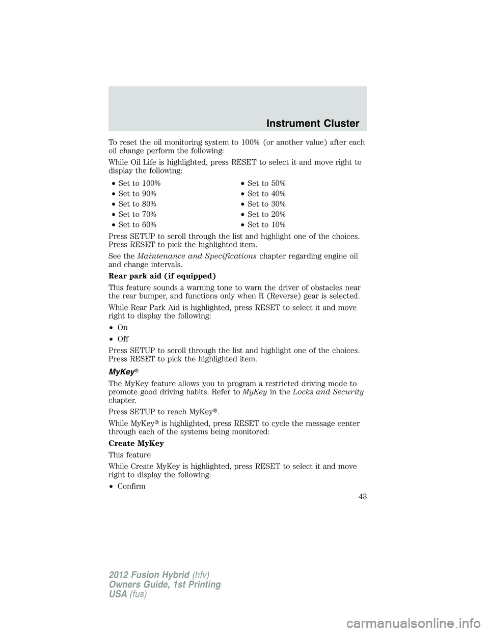 FORD FUSION HYBRID 2012  Owners Manual To reset the oil monitoring system to 100% (or another value) after each
oil change perform the following:
While Oil Life is highlighted, press RESET to select it and move right to
display the followi