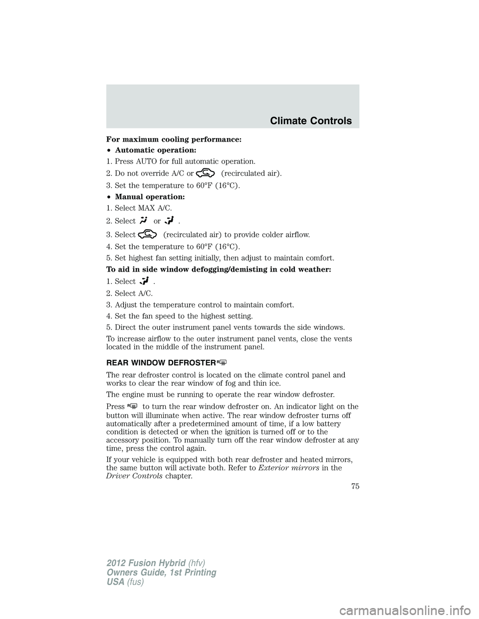 FORD FUSION HYBRID 2012  Owners Manual For maximum cooling performance:
•Automatic operation:
1. Press AUTO for full automatic operation.
2. Do not override A/C or
(recirculated air).
3. Set the temperature to 60°F (16°C).
•Manual op