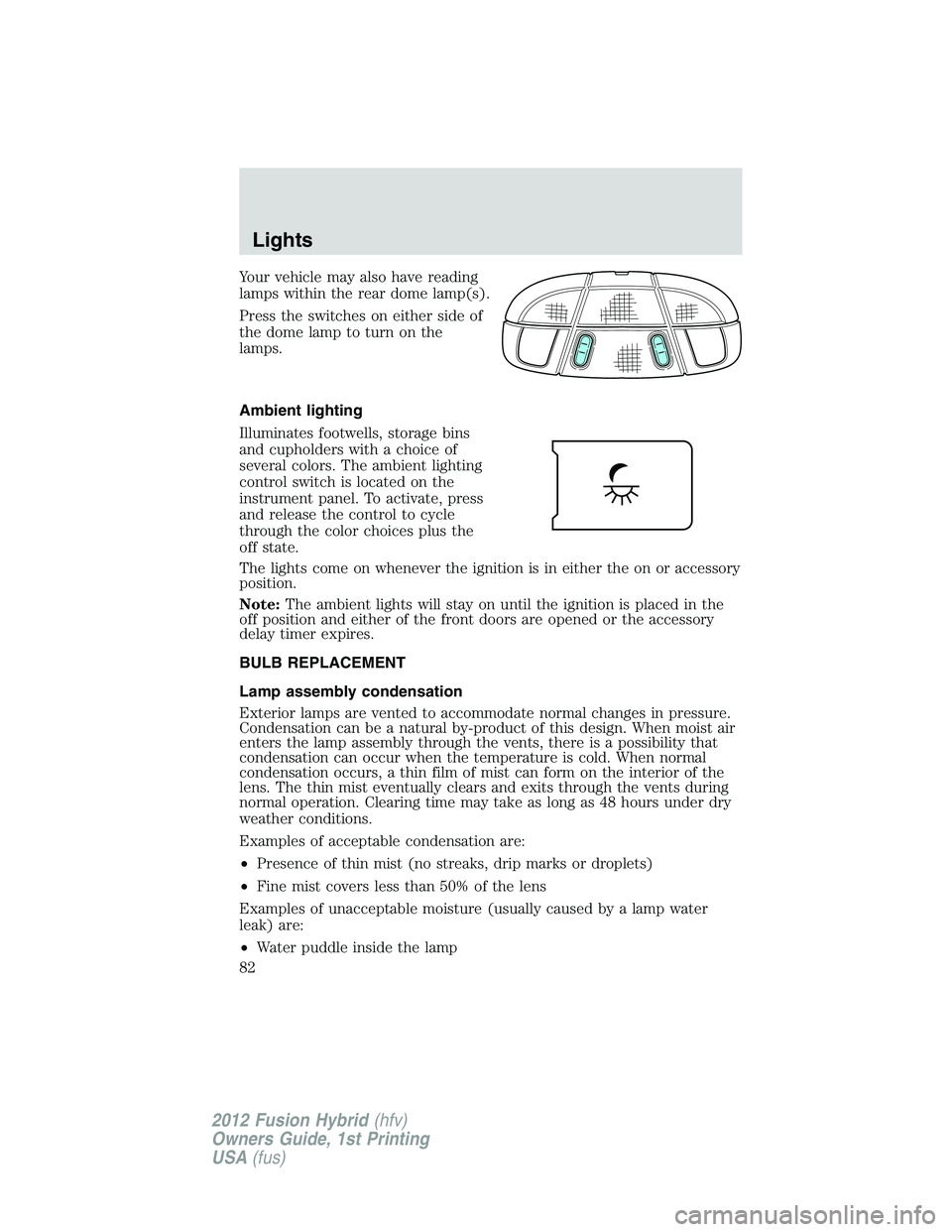 FORD FUSION HYBRID 2012  Owners Manual Your vehicle may also have reading
lamps within the rear dome lamp(s).
Press the switches on either side of
the dome lamp to turn on the
lamps.
Ambient lighting
Illuminates footwells, storage bins
and