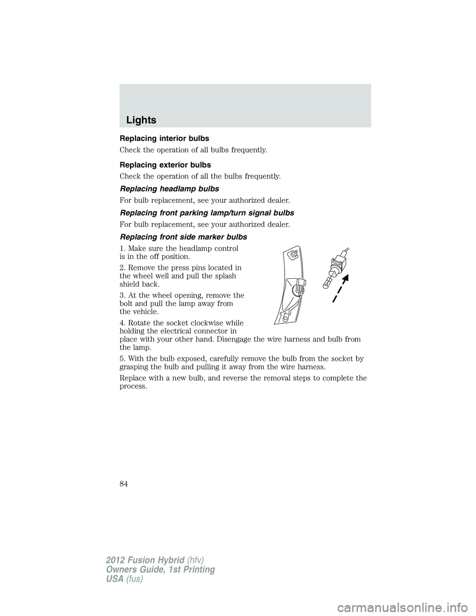 FORD FUSION HYBRID 2012  Owners Manual Replacing interior bulbs
Check the operation of all bulbs frequently.
Replacing exterior bulbs
Check the operation of all the bulbs frequently.
Replacing headlamp bulbs
For bulb replacement, see your 