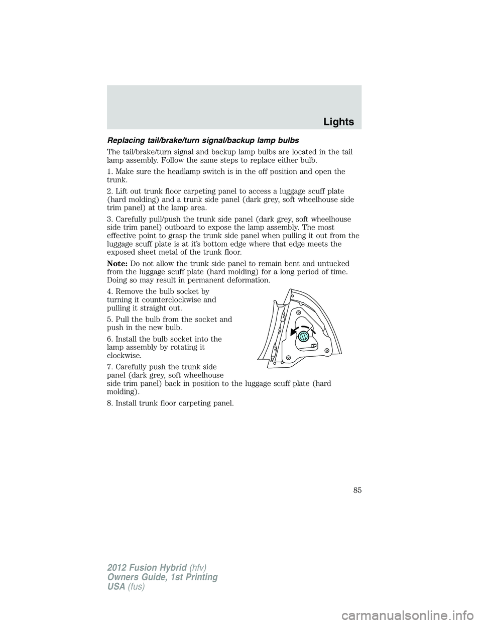 FORD FUSION HYBRID 2012  Owners Manual Replacing tail/brake/turn signal/backup lamp bulbs
The tail/brake/turn signal and backup lamp bulbs are located in the tail
lamp assembly. Follow the same steps to replace either bulb.
1. Make sure th