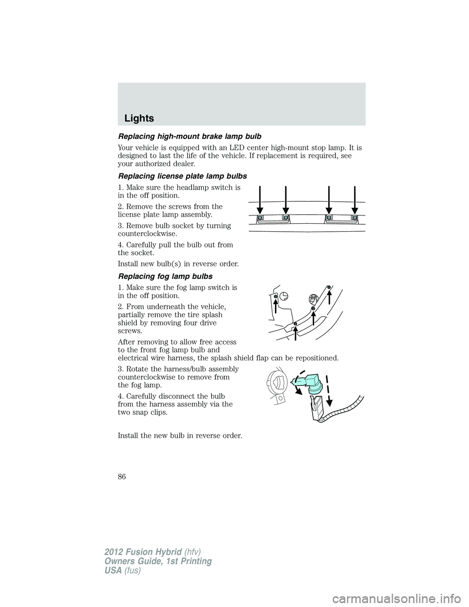 FORD FUSION HYBRID 2012  Owners Manual Replacing high-mount brake lamp bulb
Your vehicle is equipped with an LED center high-mount stop lamp. It is
designed to last the life of the vehicle. If replacement is required, see
your authorized d