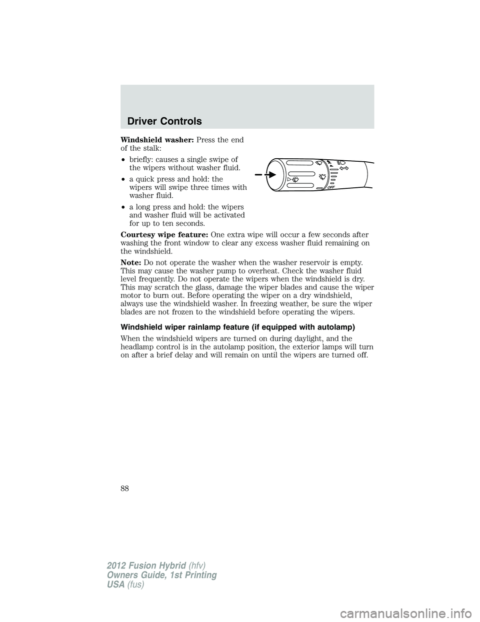 FORD FUSION HYBRID 2012  Owners Manual Windshield washer:Press the end
of the stalk:
•briefly: causes a single swipe of
the wipers without washer fluid.
•a quick press and hold: the
wipers will swipe three times with
washer fluid.
•a