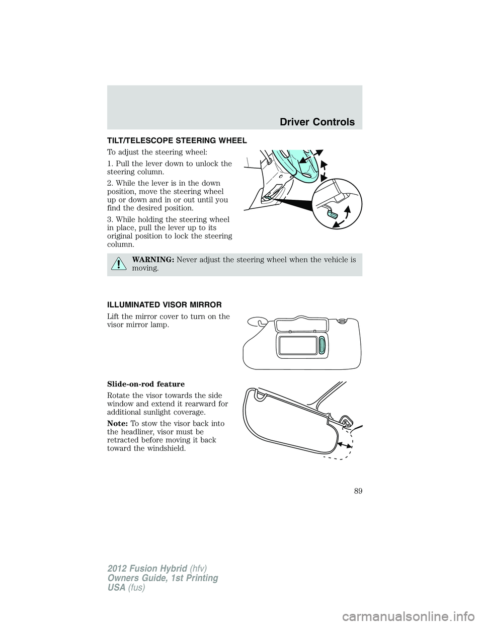 FORD FUSION HYBRID 2012  Owners Manual TILT/TELESCOPE STEERING WHEEL
To adjust the steering wheel:
1. Pull the lever down to unlock the
steering column.
2. While the lever is in the down
position, move the steering wheel
up or down and in 