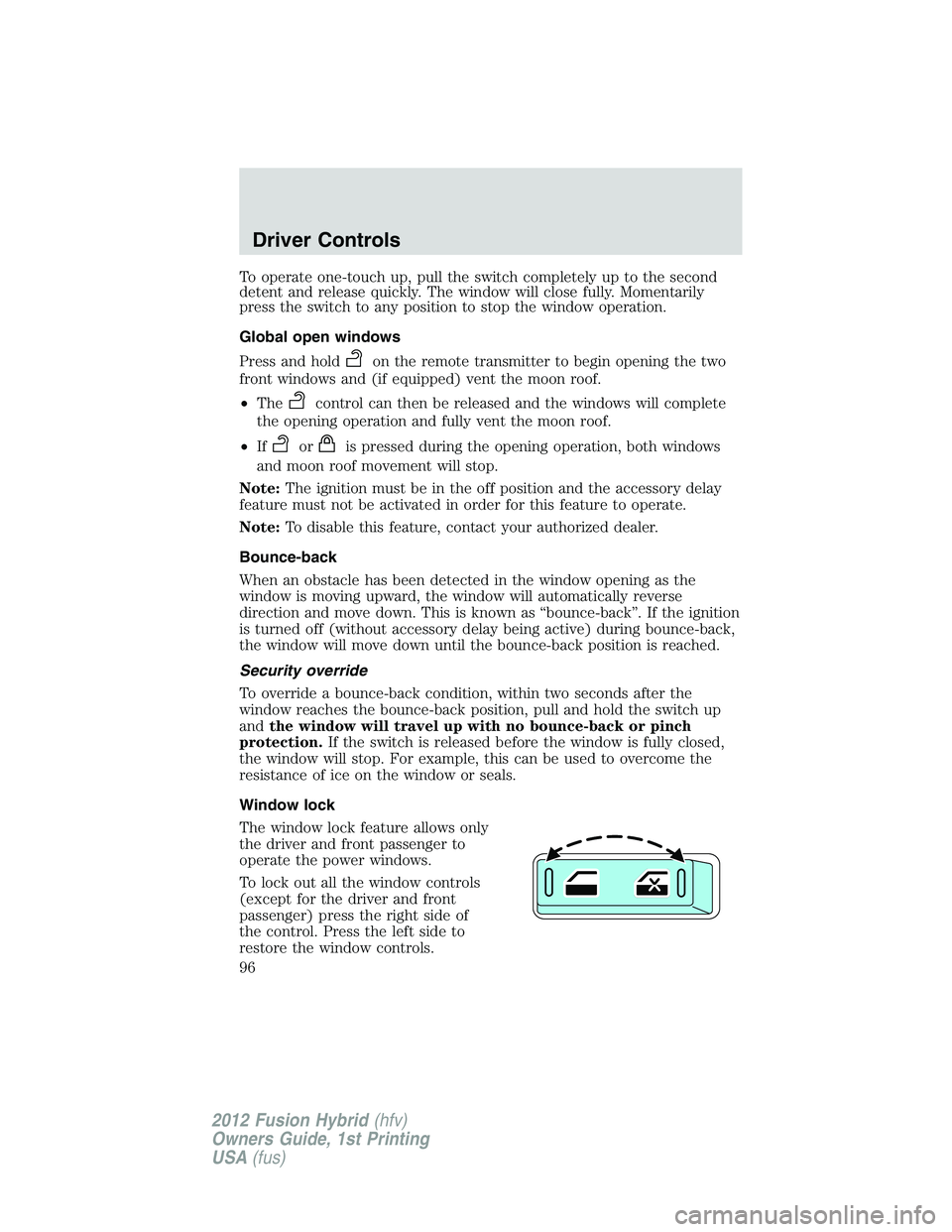 FORD FUSION HYBRID 2012  Owners Manual To operate one-touch up, pull the switch completely up to the second
detent and release quickly. The window will close fully. Momentarily
press the switch to any position to stop the window operation.