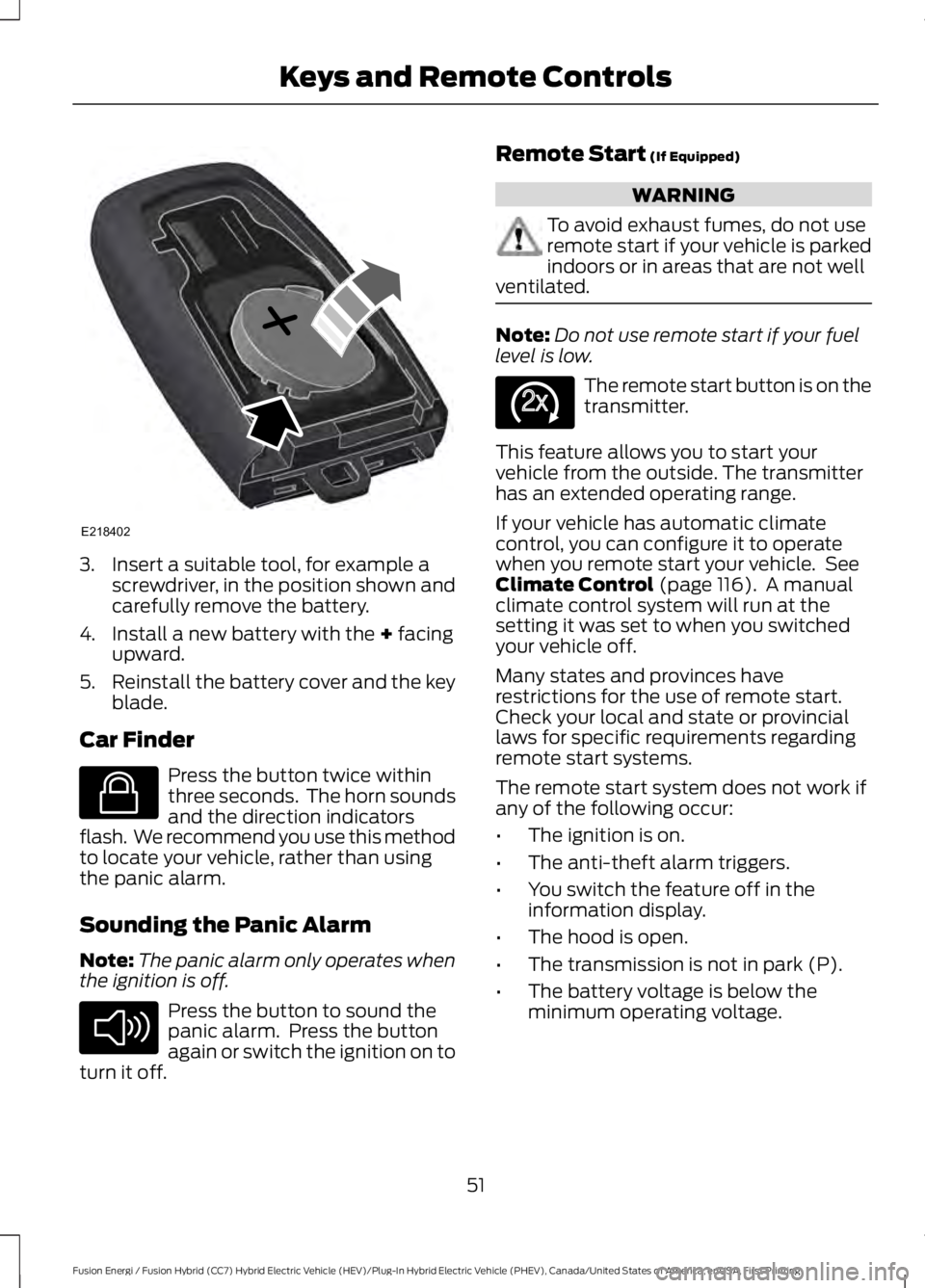 FORD FUSION HYBRID 2017  Owners Manual 3. Insert a suitable tool, for example ascrewdriver, in the position shown andcarefully remove the battery.
4. Install a new battery with the + facingupward.
5.Reinstall the battery cover and the keyb