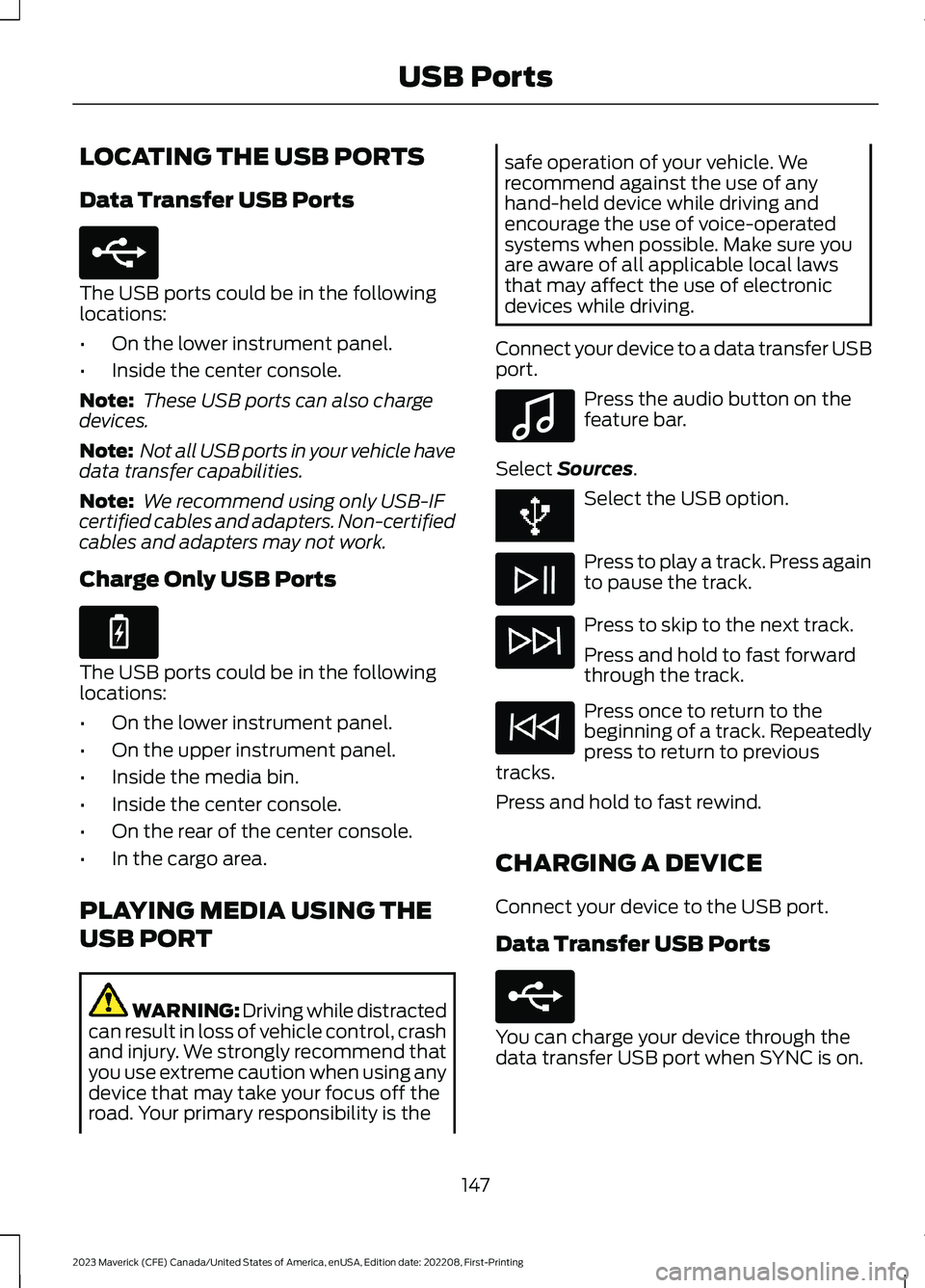 FORD MAVERICK 2023  Owners Manual LOCATING THE USB PORTS
Data Transfer USB Ports
The USB ports could be in the followinglocations:
•On the lower instrument panel.
•Inside the center console.
Note: These USB ports can also chargede