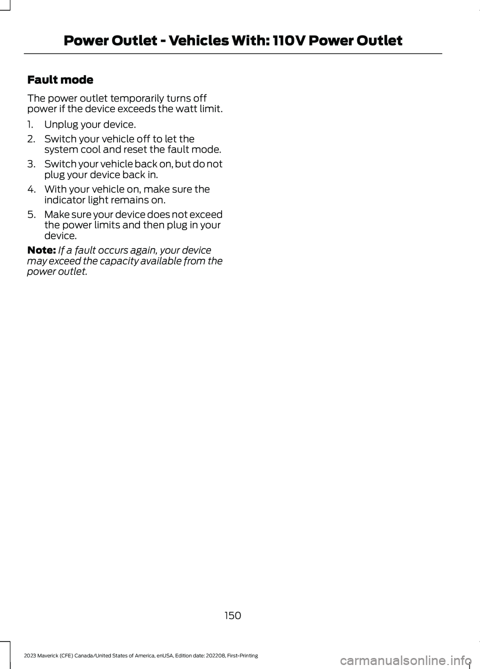 FORD MAVERICK 2023  Owners Manual Fault mode
The power outlet temporarily turns offpower if the device exceeds the watt limit.
1.Unplug your device.
2.Switch your vehicle off to let thesystem cool and reset the fault mode.
3.Switch yo
