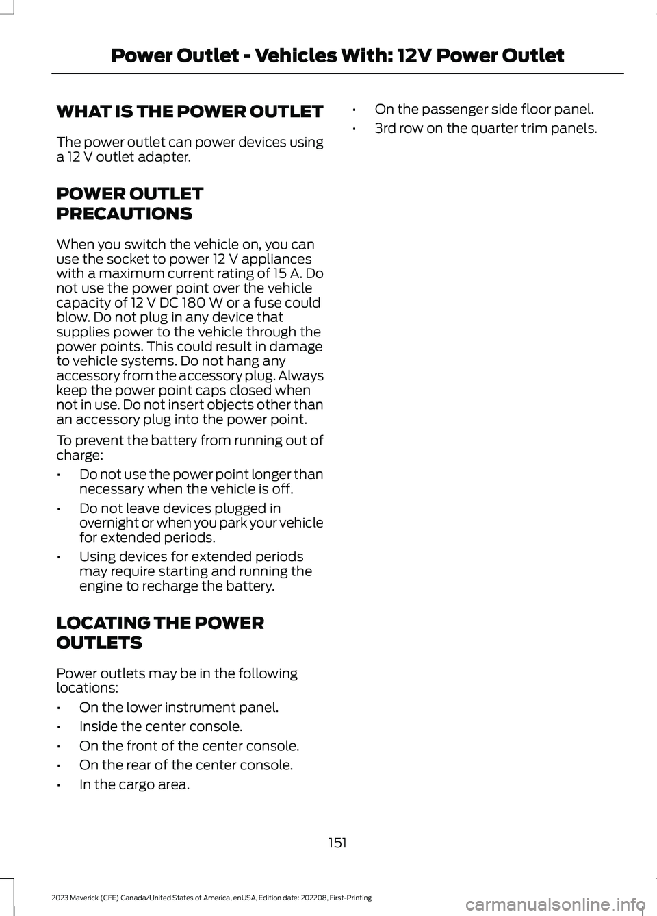 FORD MAVERICK 2023  Owners Manual WHAT IS THE POWER OUTLET
The power outlet can power devices usinga 12 V outlet adapter.
POWER OUTLET
PRECAUTIONS
When you switch the vehicle on, you canuse the socket to power 12 V applianceswith a ma