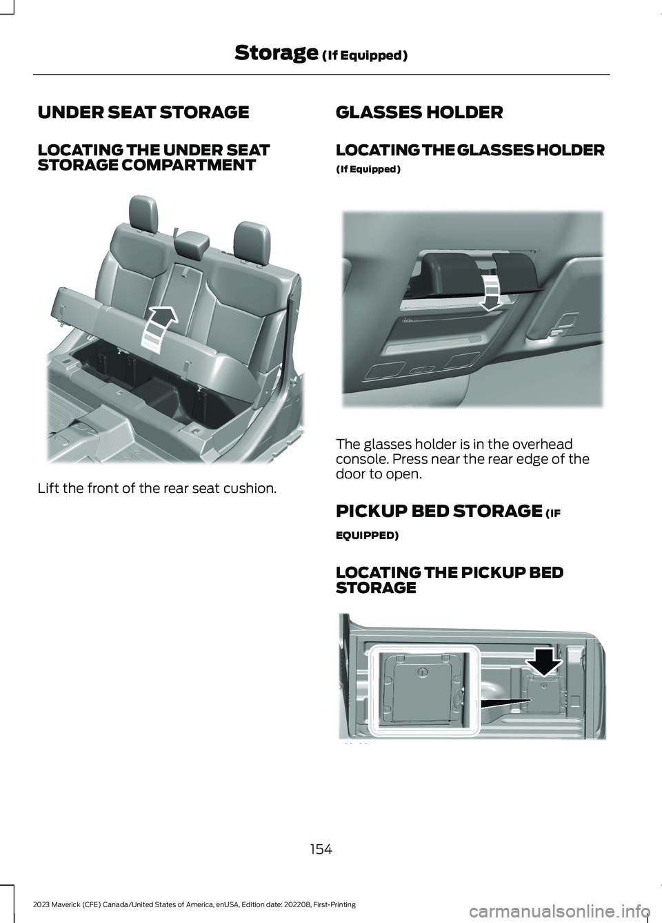 FORD MAVERICK 2023  Owners Manual UNDER SEAT STORAGE
LOCATING THE UNDER SEATSTORAGE COMPARTMENT
Lift the front of the rear seat cushion.
GLASSES HOLDER
LOCATING THE GLASSES HOLDER
(If Equipped)
The glasses holder is in the overheadcon