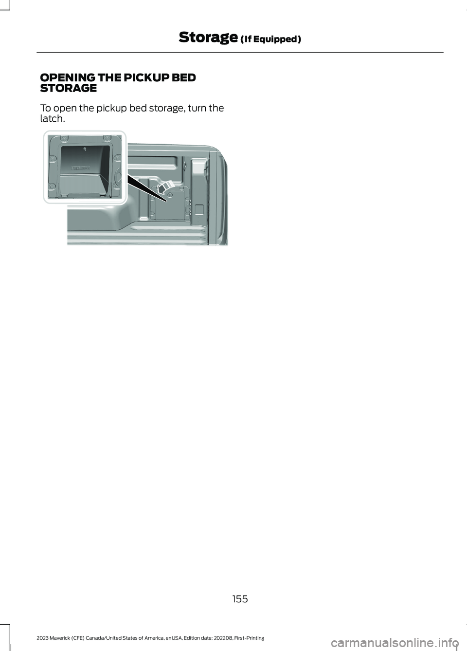 FORD MAVERICK 2023  Owners Manual OPENING THE PICKUP BEDSTORAGE
To open the pickup bed storage, turn thelatch.
155
2023 Maverick (CFE) Canada/United States of America, enUSA, Edition date: 202208, First-PrintingStorage (If Equipped)E3