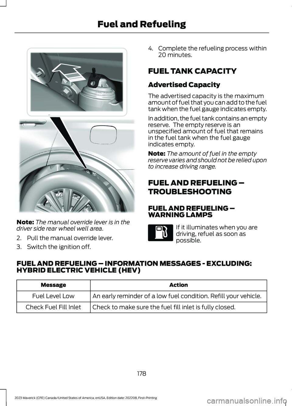 FORD MAVERICK 2023  Owners Manual Note:The manual override lever is in thedriver side rear wheel well area.
2.Pull the manual override lever.
3.Switch the ignition off.
4.Complete the refueling process within20 minutes.
FUEL TANK CAPA