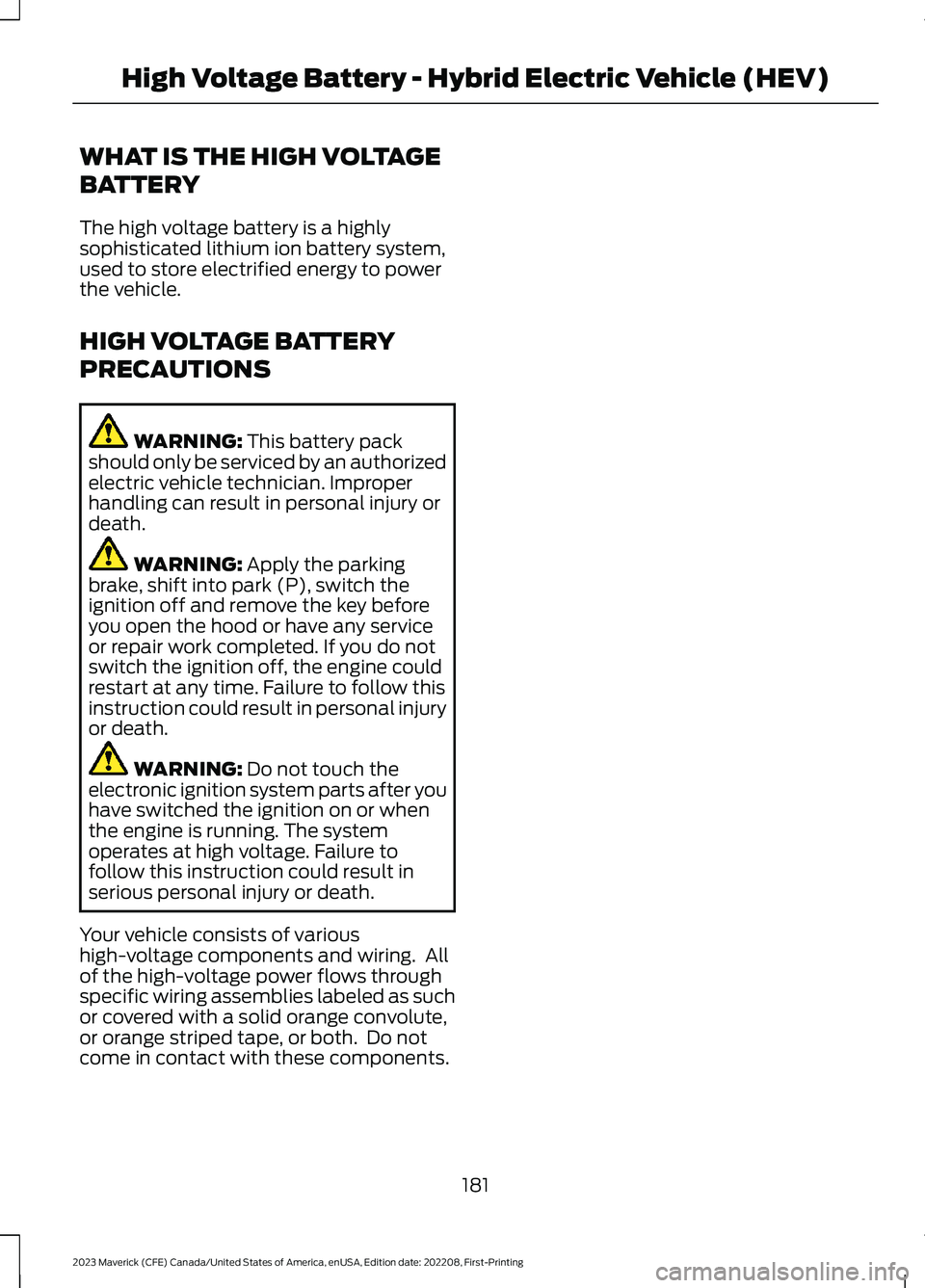 FORD MAVERICK 2023  Owners Manual WHAT IS THE HIGH VOLTAGE
BATTERY
The high voltage battery is a highlysophisticated lithium ion battery system,used to store electrified energy to powerthe vehicle.
HIGH VOLTAGE BATTERY
PRECAUTIONS
WAR
