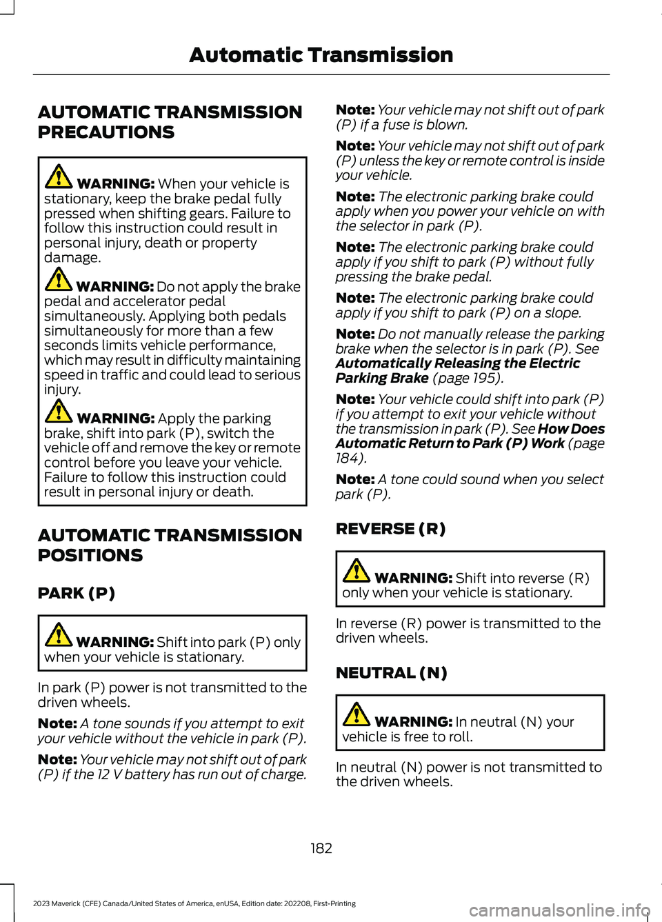 FORD MAVERICK 2023  Owners Manual AUTOMATIC TRANSMISSION
PRECAUTIONS
WARNING: When your vehicle isstationary, keep the brake pedal fullypressed when shifting gears. Failure tofollow this instruction could result inpersonal injury, dea