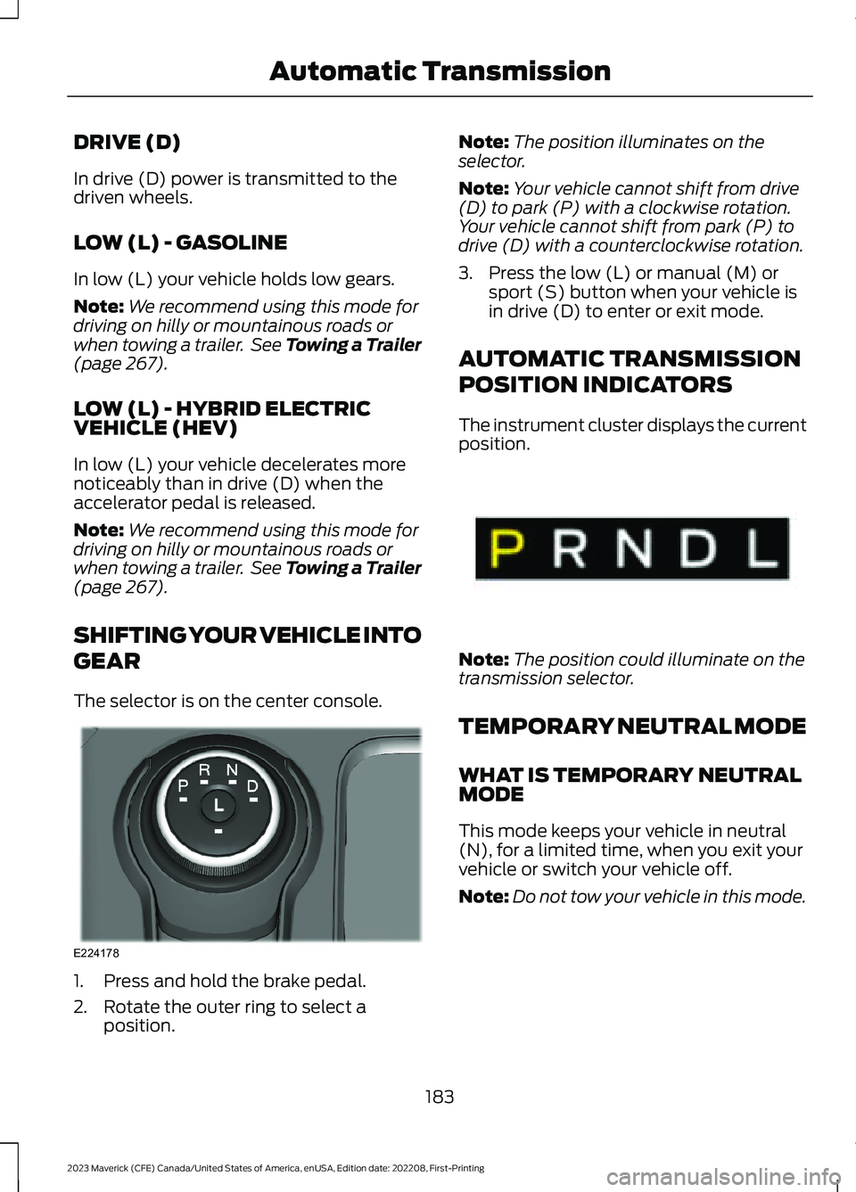 FORD MAVERICK 2023  Owners Manual DRIVE (D)
In drive (D) power is transmitted to thedriven wheels.
LOW (L) - GASOLINE
In low (L) your vehicle holds low gears.
Note:We recommend using this mode fordriving on hilly or mountainous roads 