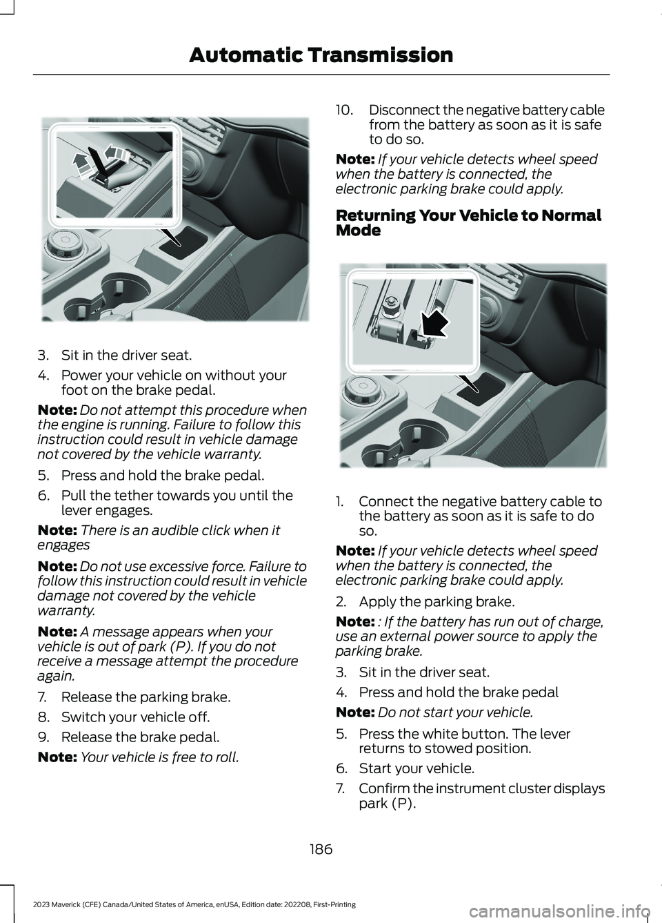 FORD MAVERICK 2023  Owners Manual 3.Sit in the driver seat.
4.Power your vehicle on without yourfoot on the brake pedal.
Note:Do not attempt this procedure whenthe engine is running. Failure to follow thisinstruction could result in v