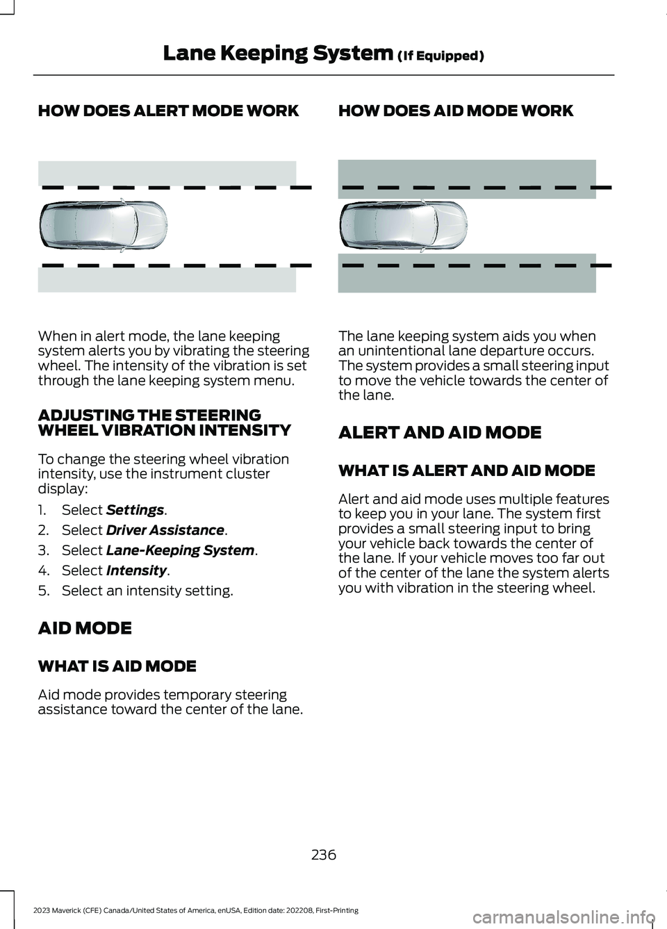 FORD MAVERICK 2023 Owners Manual HOW DOES ALERT MODE WORK
When in alert mode, the lane keepingsystem alerts you by vibrating the steeringwheel. The intensity of the vibration is setthrough the lane keeping system menu.
ADJUSTING THE FORD MAVERICK 2023 Owners Manual HOW DOES ALERT MODE WORK
When in alert mode, the lane keepingsystem alerts you by vibrating the steeringwheel. The intensity of the vibration is setthrough the lane keeping system menu.
ADJUSTING THE