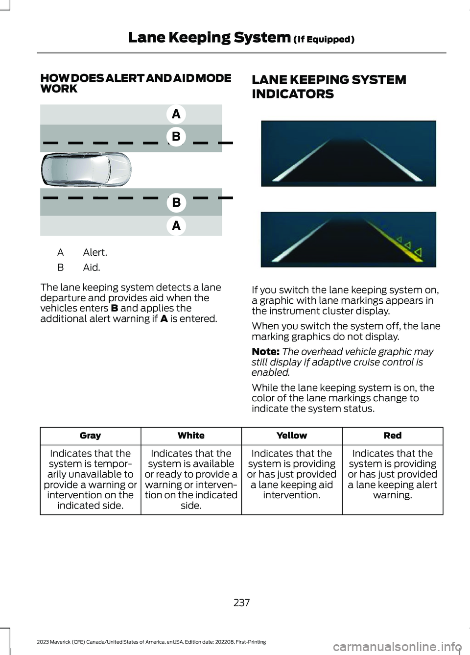 FORD MAVERICK 2023 Owners Manual HOW DOES ALERT AND AID MODEWORK
Alert.A
Aid.B
The lane keeping system detects a lanedeparture and provides aid when thevehicles enters B and applies theadditional alert warning if A is entered.
LANE K FORD MAVERICK 2023 Owners Manual HOW DOES ALERT AND AID MODEWORK
Alert.A
Aid.B
The lane keeping system detects a lanedeparture and provides aid when thevehicles enters B and applies theadditional alert warning if A is entered.
LANE K