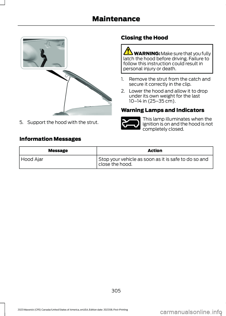FORD MAVERICK 2023  Owners Manual 5.Support the hood with the strut.
Closing the Hood
WARNING: Make sure that you fullylatch the hood before driving. Failure tofollow this instruction could result inpersonal injury or death.
1.Remove 