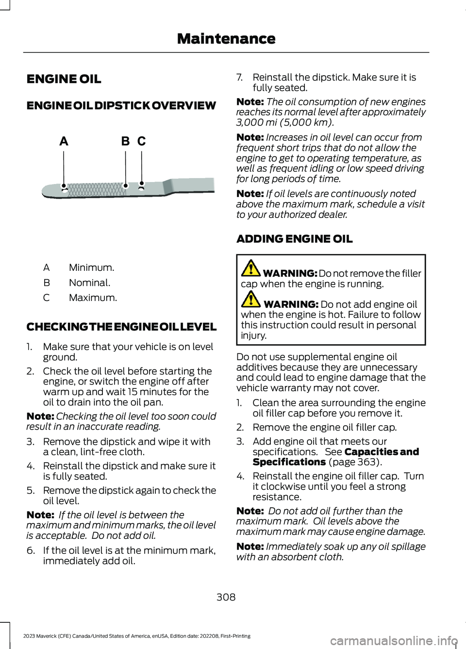 FORD MAVERICK 2023  Owners Manual ENGINE OIL
ENGINE OIL DIPSTICK OVERVIEW
Minimum.A
Nominal.B
Maximum.C
CHECKING THE ENGINE OIL LEVEL
1.Make sure that your vehicle is on levelground.
2.Check the oil level before starting theengine, or