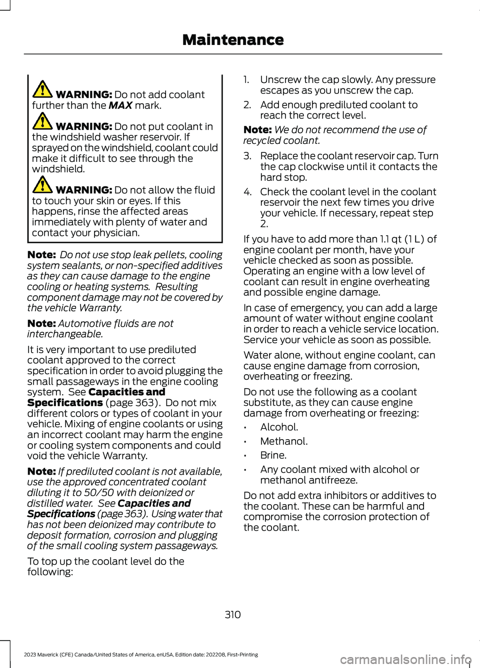 FORD MAVERICK 2023  Owners Manual WARNING: Do not add coolantfurther than the MAX mark.
WARNING: Do not put coolant inthe windshield washer reservoir. Ifsprayed on the windshield, coolant couldmake it difficult to see through thewinds