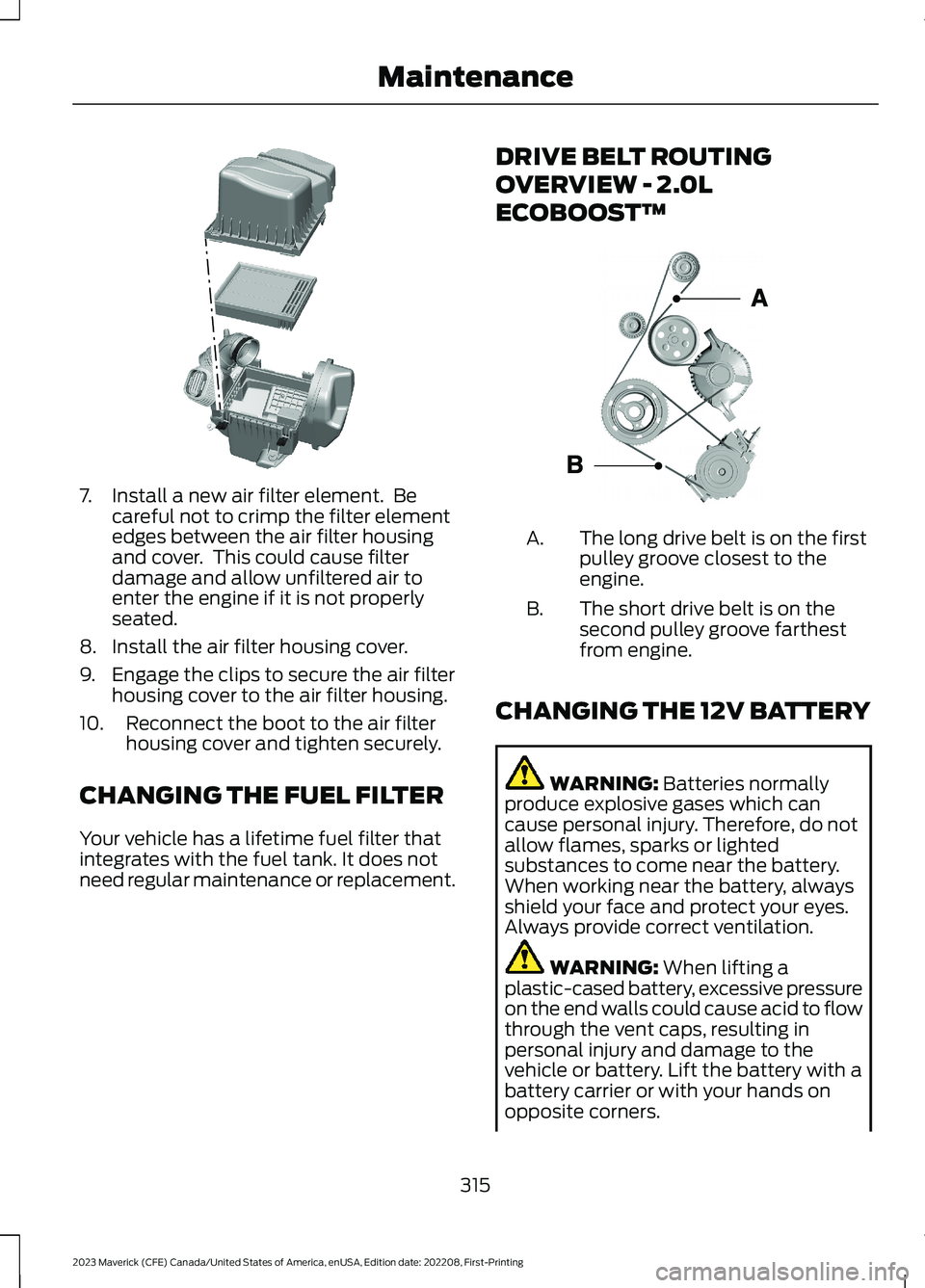 FORD MAVERICK 2023  Owners Manual 7.Install a new air filter element.  Becareful not to crimp the filter elementedges between the air filter housingand cover.  This could cause filterdamage and allow unfiltered air toenter the engine 