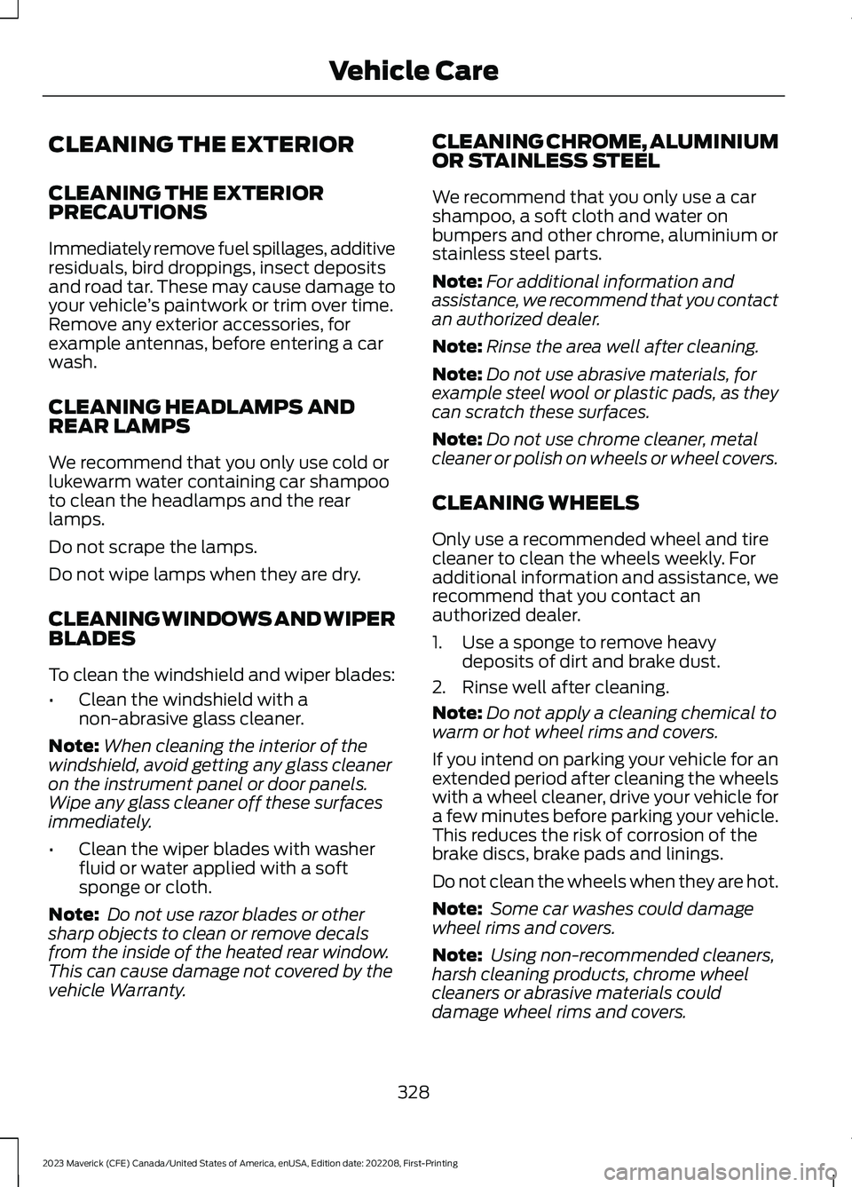 FORD MAVERICK 2023  Owners Manual CLEANING THE EXTERIOR
CLEANING THE EXTERIORPRECAUTIONS
Immediately remove fuel spillages, additiveresiduals, bird droppings, insect depositsand road tar. These may cause damage toyour vehicle’s pain