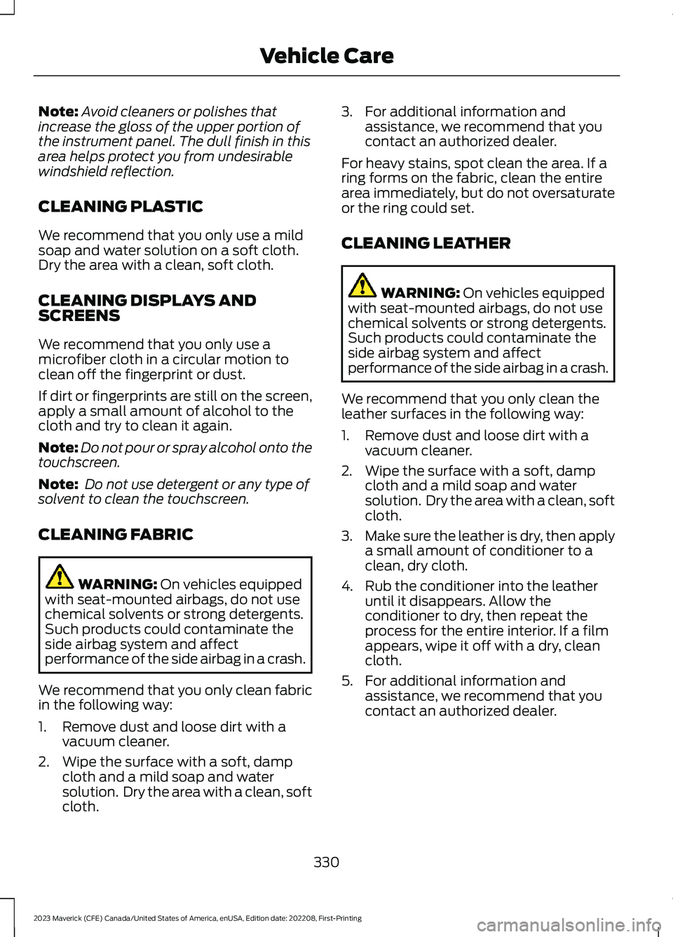 FORD MAVERICK 2023  Owners Manual Note:Avoid cleaners or polishes thatincrease the gloss of the upper portion ofthe instrument panel. The dull finish in thisarea helps protect you from undesirablewindshield reflection.
CLEANING PLASTI