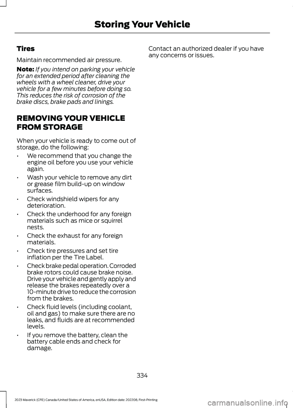 FORD MAVERICK 2023  Owners Manual Tires
Maintain recommended air pressure.
Note:If you intend on parking your vehiclefor an extended period after cleaning thewheels with a wheel cleaner, drive yourvehicle for a few minutes before doin
