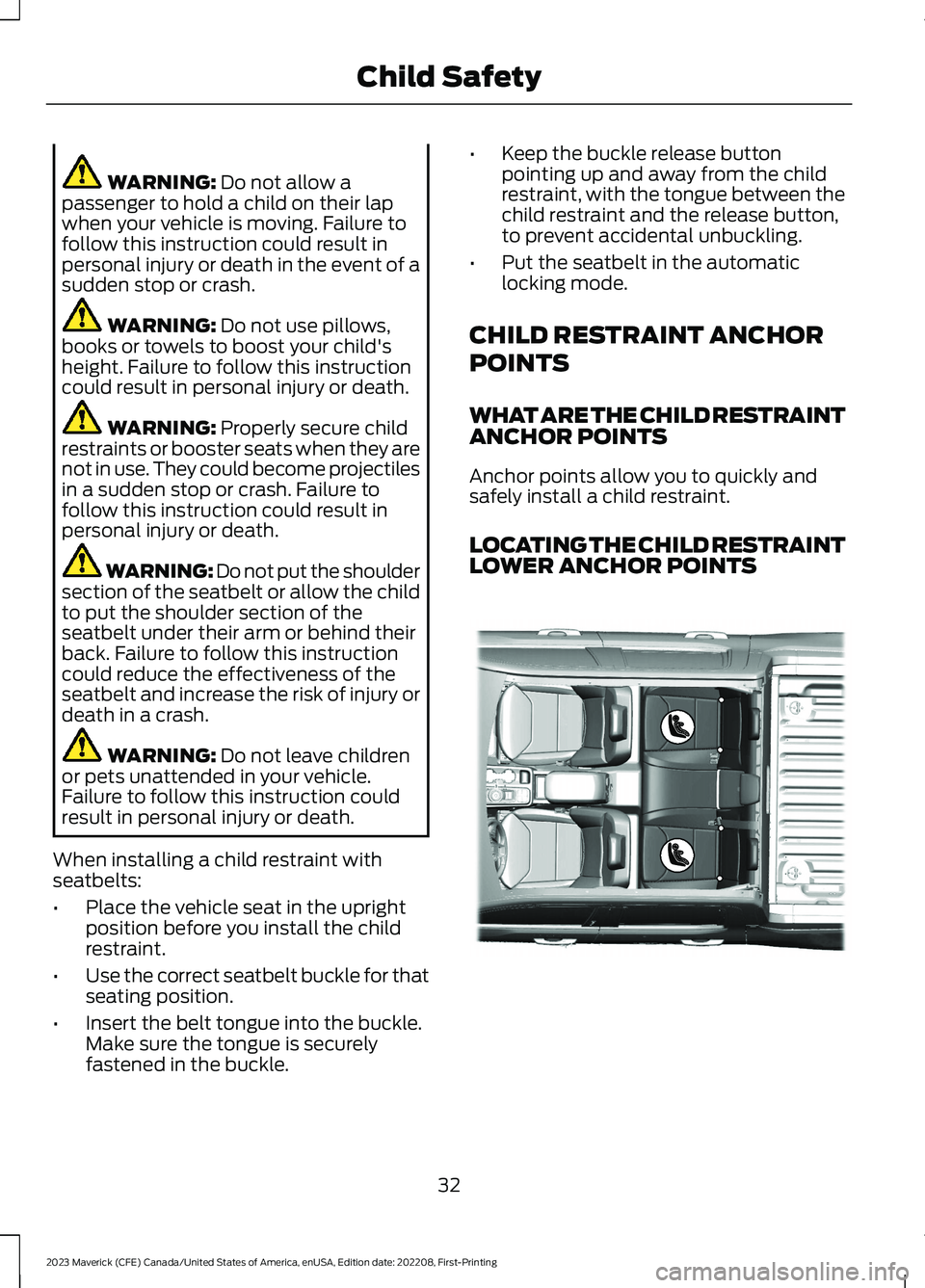 FORD MAVERICK 2023  Owners Manual WARNING: Do not allow apassenger to hold a child on their lapwhen your vehicle is moving. Failure tofollow this instruction could result inpersonal injury or death in the event of asudden stop or cras