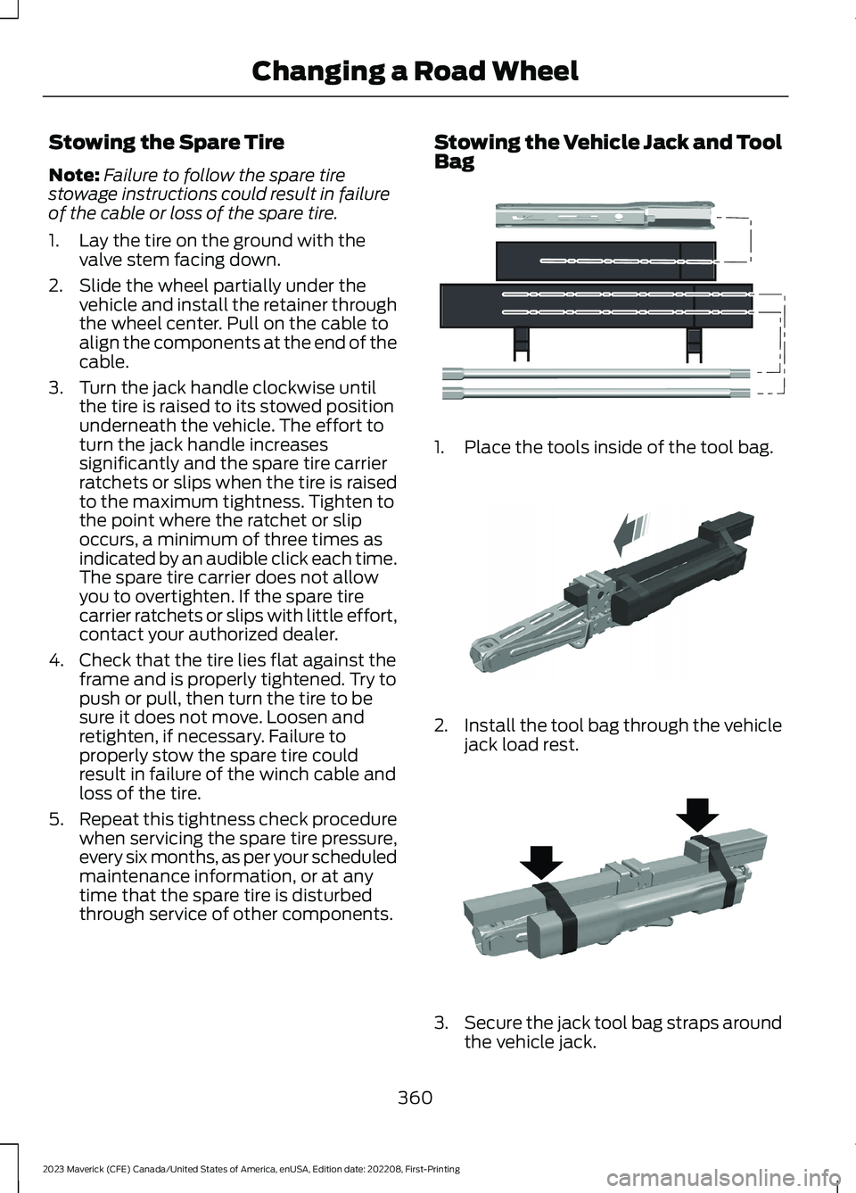 FORD MAVERICK 2023  Owners Manual Stowing the Spare Tire
Note:Failure to follow the spare tirestowage instructions could result in failureof the cable or loss of the spare tire.
1.Lay the tire on the ground with thevalve stem facing d