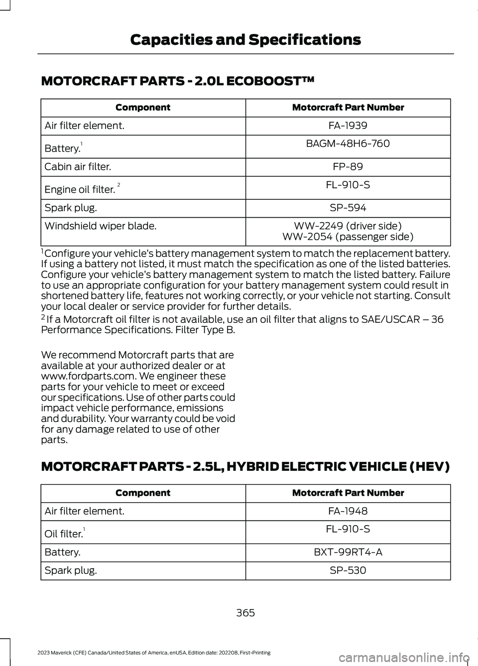 FORD MAVERICK 2023  Owners Manual MOTORCRAFT PARTS - 2.0L ECOBOOST™
Motorcraft Part NumberComponent
FA-1939Air filter element.
BAGM-48H6-760Battery.1
FP-89Cabin air filter.
FL-910-SEngine oil filter.2
SP-594Spark plug.
WW-2249 (driv