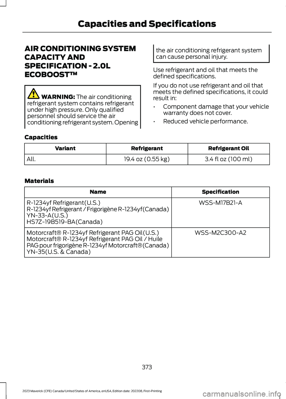 FORD MAVERICK 2023  Owners Manual AIR CONDITIONING SYSTEM
CAPACITY AND
SPECIFICATION - 2.0L
ECOBOOST™
WARNING: The air conditioningrefrigerant system contains refrigerantunder high pressure. Only qualifiedpersonnel should service th