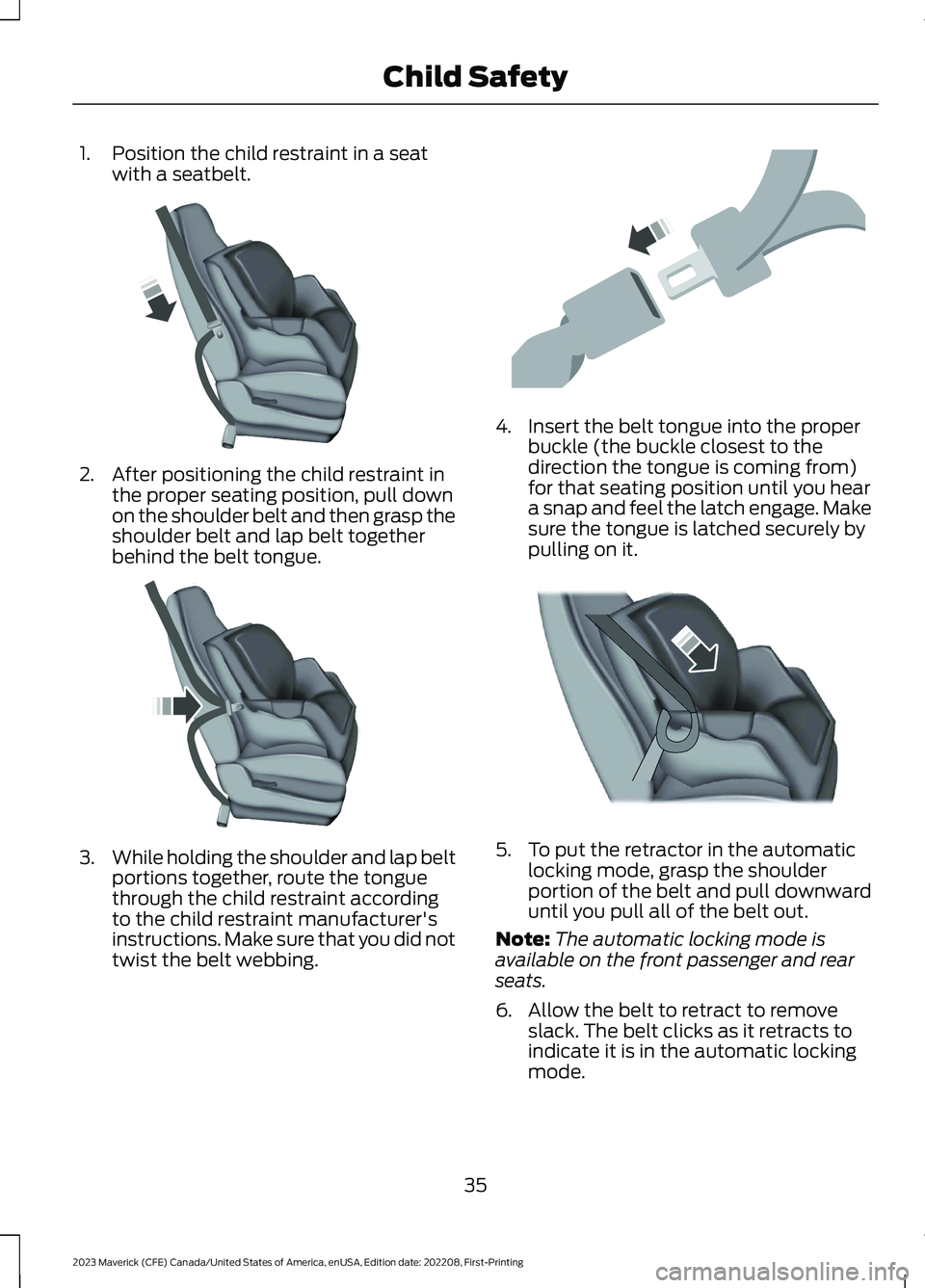 FORD MAVERICK 2023  Owners Manual 1.Position the child restraint in a seatwith a seatbelt.
2.After positioning the child restraint inthe proper seating position, pull downon the shoulder belt and then grasp theshoulder belt and lap be