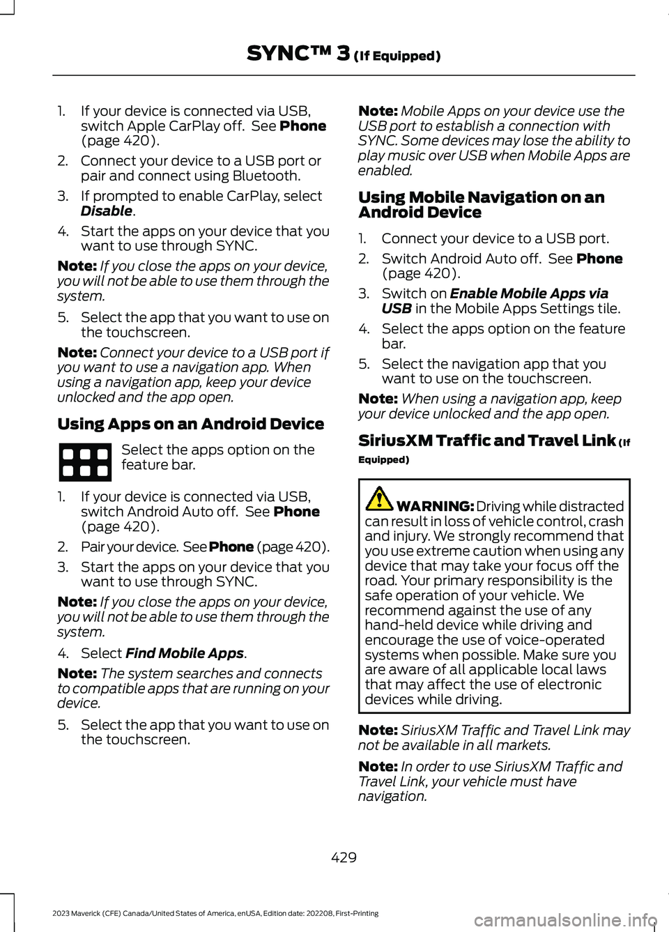 FORD MAVERICK 2023  Owners Manual 1.If your device is connected via USB,switch Apple CarPlay off. See Phone(page 420).
2.Connect your device to a USB port orpair and connect using Bluetooth.
3.If prompted to enable CarPlay, selectDisa