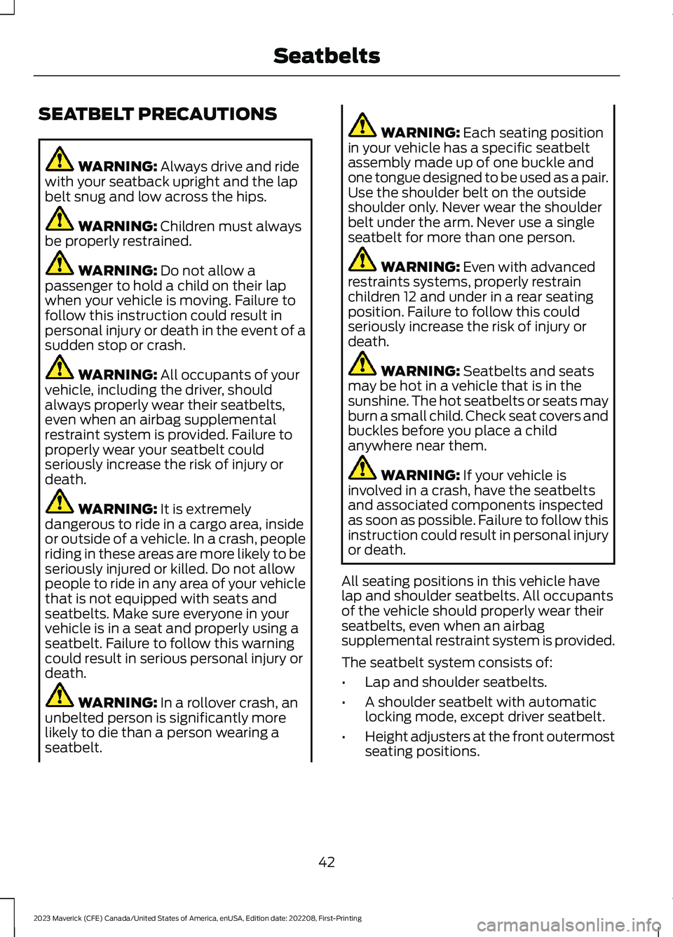 FORD MAVERICK 2023  Owners Manual SEATBELT PRECAUTIONS
WARNING: Always drive and ridewith your seatback upright and the lapbelt snug and low across the hips.
WARNING: Children must alwaysbe properly restrained.
WARNING: Do not allow a