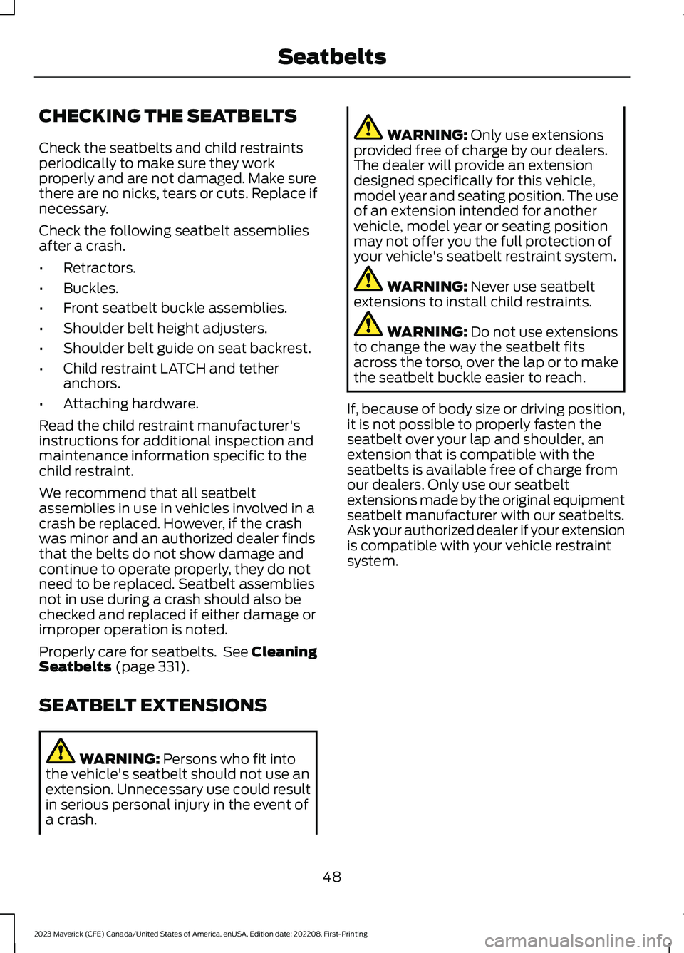 FORD MAVERICK 2023  Owners Manual CHECKING THE SEATBELTS
Check the seatbelts and child restraintsperiodically to make sure they workproperly and are not damaged. Make surethere are no nicks, tears or cuts. Replace ifnecessary.
Check t