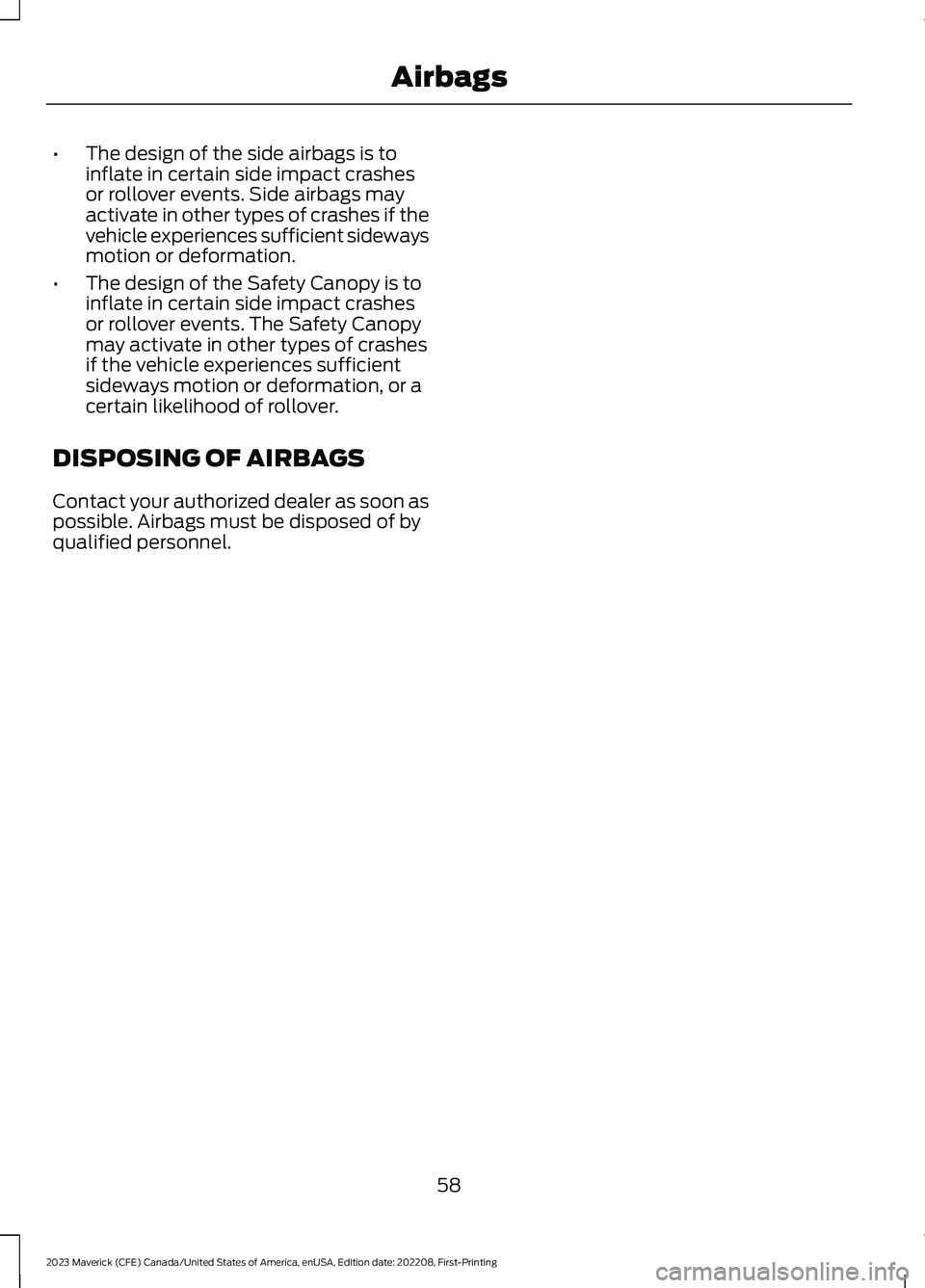 FORD MAVERICK 2023  Owners Manual •The design of the side airbags is toinflate in certain side impact crashesor rollover events. Side airbags mayactivate in other types of crashes if thevehicle experiences sufficient sidewaysmotion 