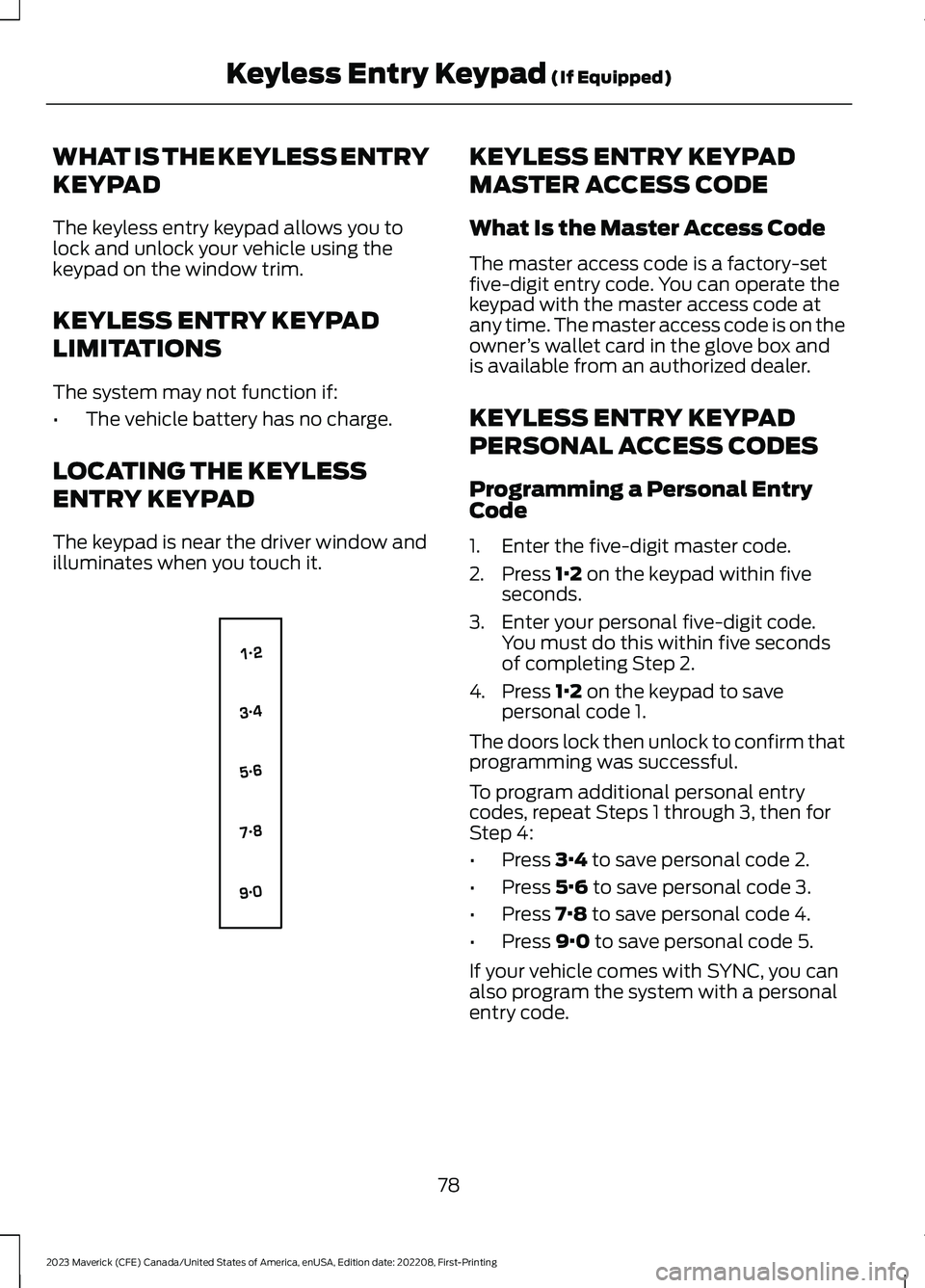 FORD MAVERICK 2023  Owners Manual WHAT IS THE KEYLESS ENTRY
KEYPAD
The keyless entry keypad allows you tolock and unlock your vehicle using thekeypad on the window trim.
KEYLESS ENTRY KEYPAD
LIMITATIONS
The system may not function if: