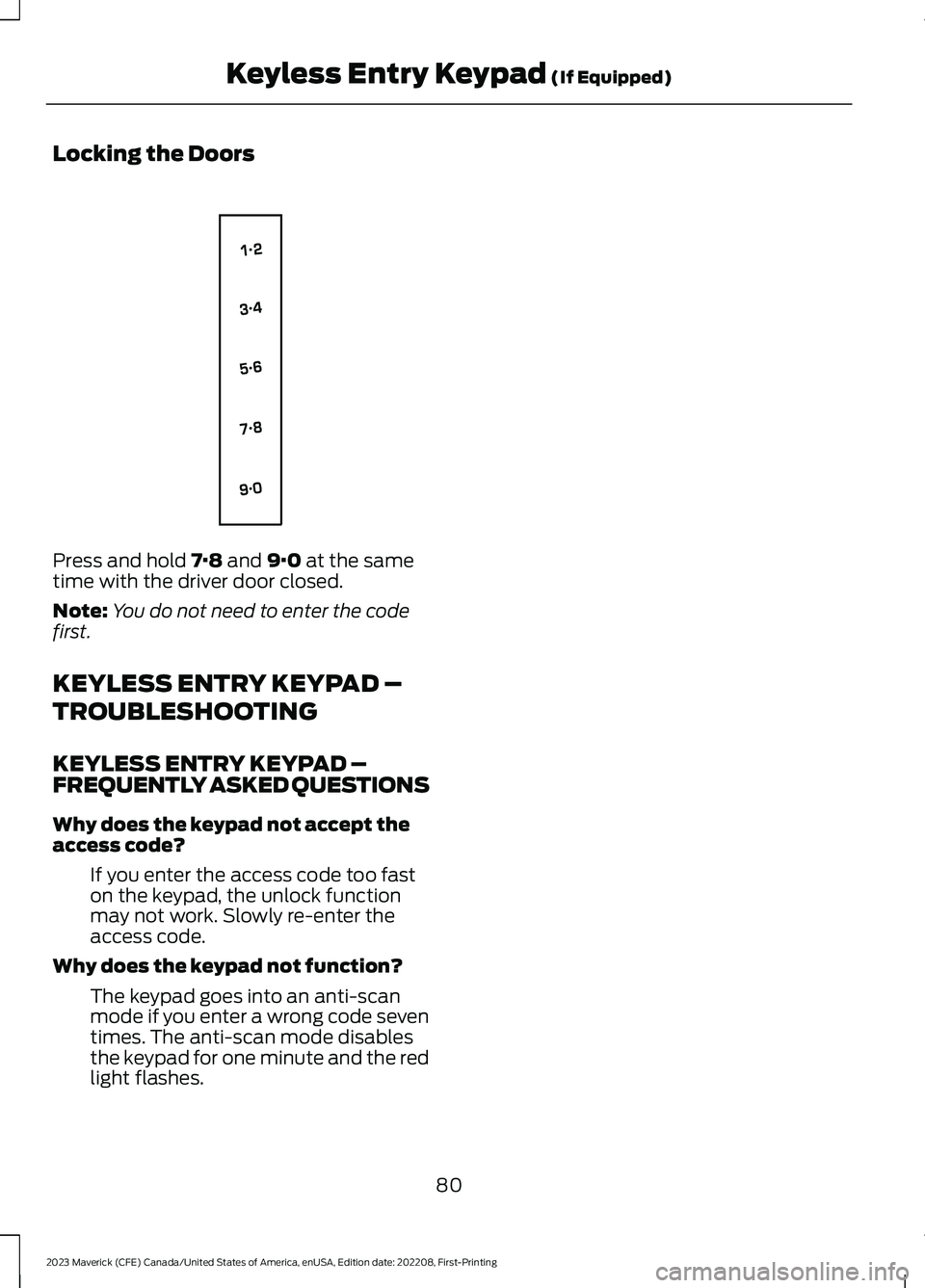 FORD MAVERICK 2023  Owners Manual Locking the Doors
Press and hold 7·8 and 9·0 at the sametime with the driver door closed.
Note:You do not need to enter the codefirst.
KEYLESS ENTRY KEYPAD –
TROUBLESHOOTING
KEYLESS ENTRY KEYPAD 