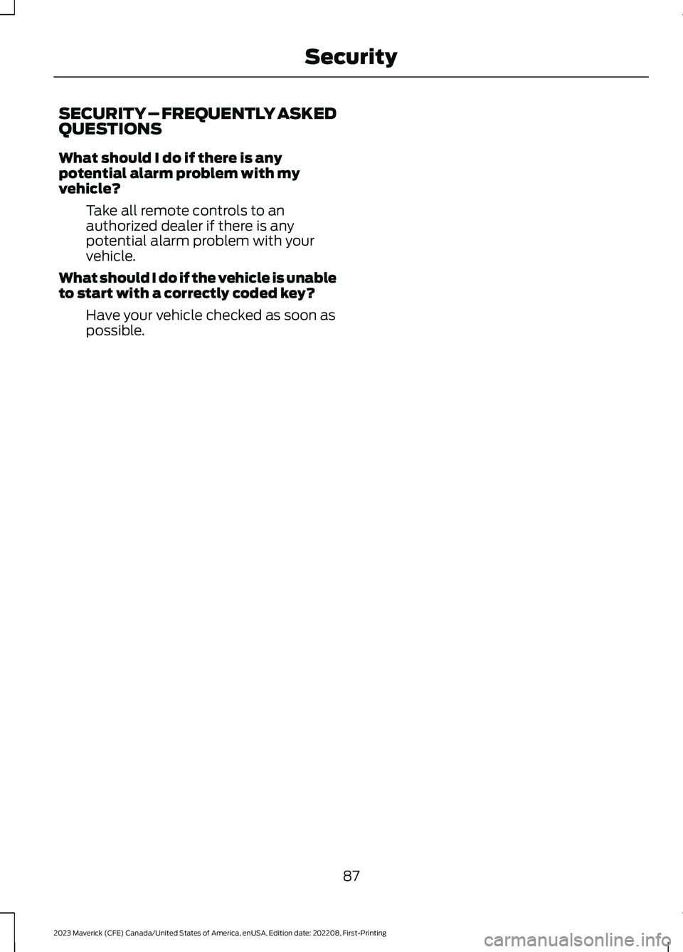 FORD MAVERICK 2023  Owners Manual SECURITY – FREQUENTLY ASKEDQUESTIONS
What should I do if there is anypotential alarm problem with myvehicle?
Take all remote controls to anauthorized dealer if there is anypotential alarm problem wi