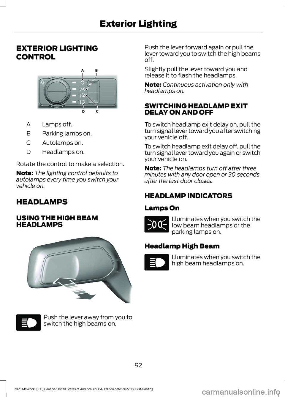 FORD MAVERICK 2023 Owners Manual EXTERIOR LIGHTING
CONTROL
Lamps off.A
Parking lamps on.B
Autolamps on.C
Headlamps on.D
Rotate the control to make a selection.
Note:The lighting control defaults toautolamps every time you switch your FORD MAVERICK 2023 Owners Manual EXTERIOR LIGHTING
CONTROL
Lamps off.A
Parking lamps on.B
Autolamps on.C
Headlamps on.D
Rotate the control to make a selection.
Note:The lighting control defaults toautolamps every time you switch your