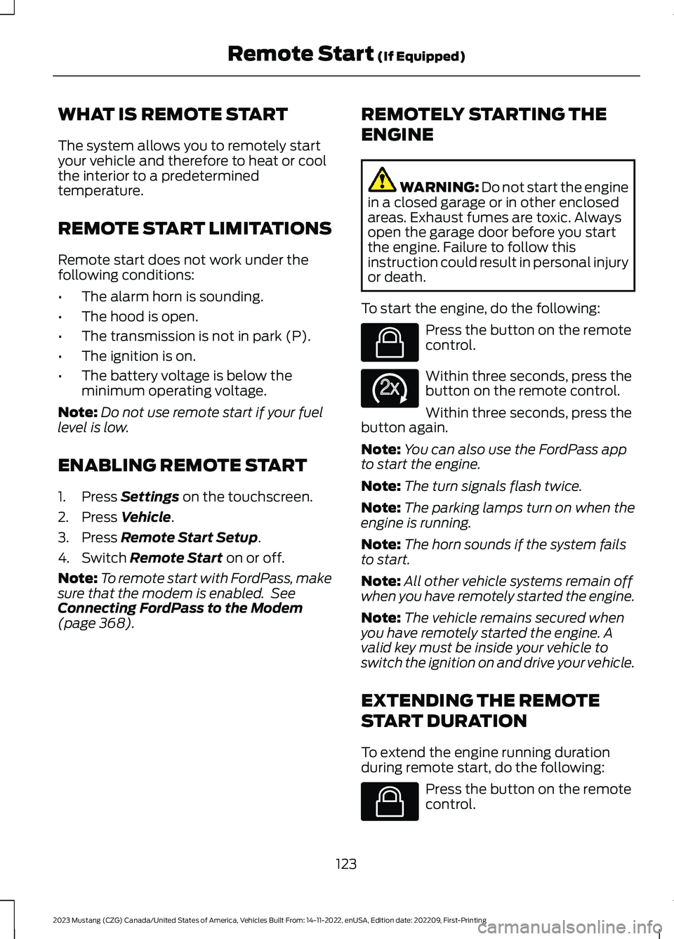 FORD MUSTANG 2023  Owners Manual WHAT IS REMOTE START
The system allows you to remotely startyour vehicle and therefore to heat or coolthe interior to a predeterminedtemperature.
REMOTE START LIMITATIONS
Remote start does not work un