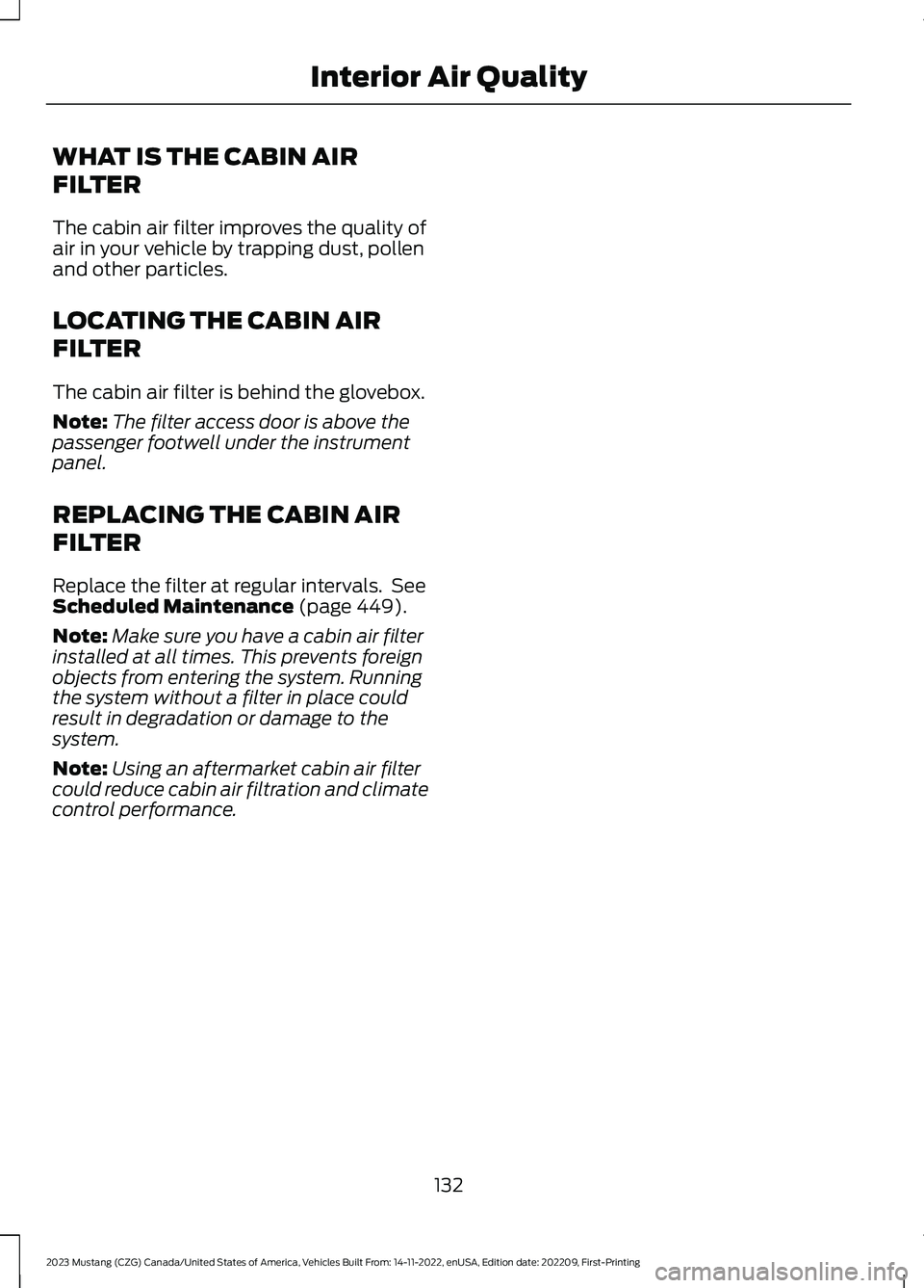 FORD MUSTANG 2023  Owners Manual WHAT IS THE CABIN AIR
FILTER
The cabin air filter improves the quality ofair in your vehicle by trapping dust, pollenand other particles.
LOCATING THE CABIN AIR
FILTER
The cabin air filter is behind t