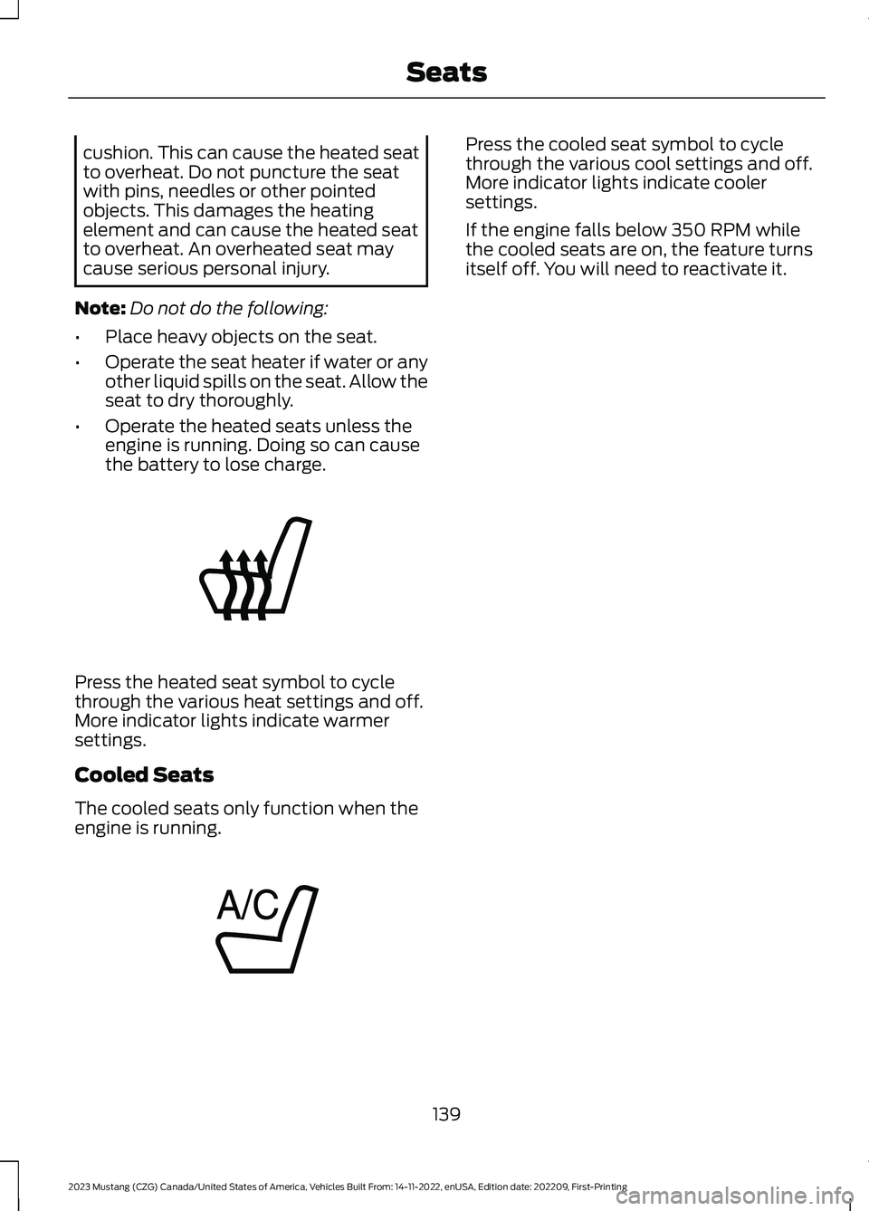 FORD MUSTANG 2023  Owners Manual cushion. This can cause the heated seatto overheat. Do not puncture the seatwith pins, needles or other pointedobjects. This damages the heatingelement and can cause the heated seatto overheat. An ove