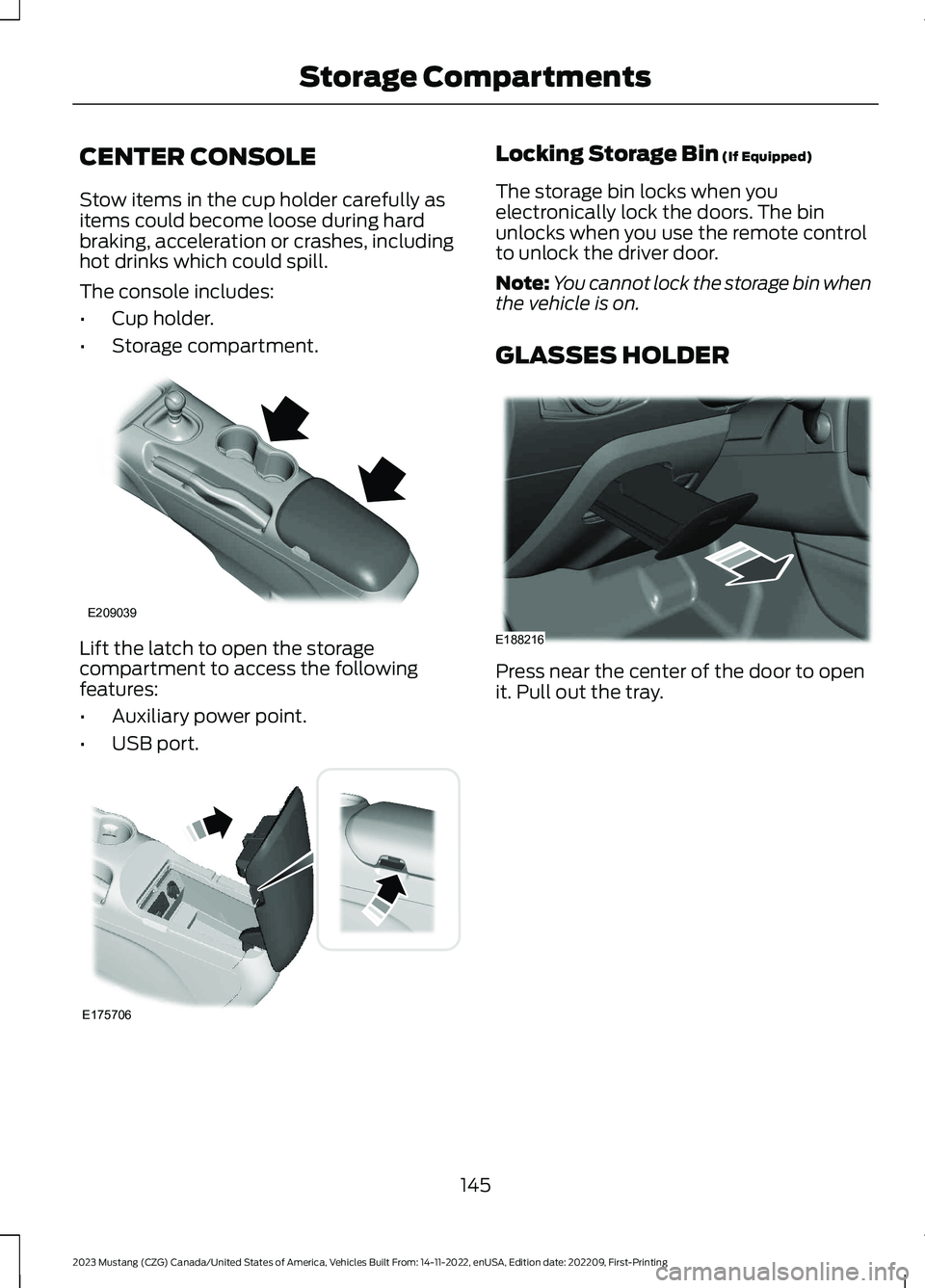 FORD MUSTANG 2023  Owners Manual CENTER CONSOLE
Stow items in the cup holder carefully asitems could become loose during hardbraking, acceleration or crashes, includinghot drinks which could spill.
The console includes:
•Cup holder