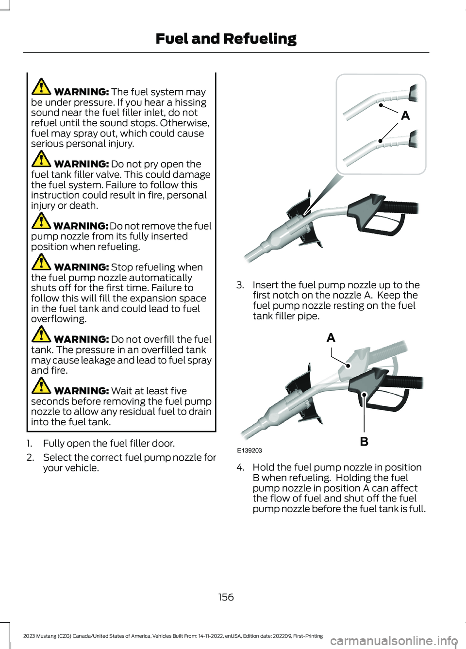 FORD MUSTANG 2023  Owners Manual WARNING: The fuel system maybe under pressure. If you hear a hissingsound near the fuel filler inlet, do notrefuel until the sound stops. Otherwise,fuel may spray out, which could causeserious persona